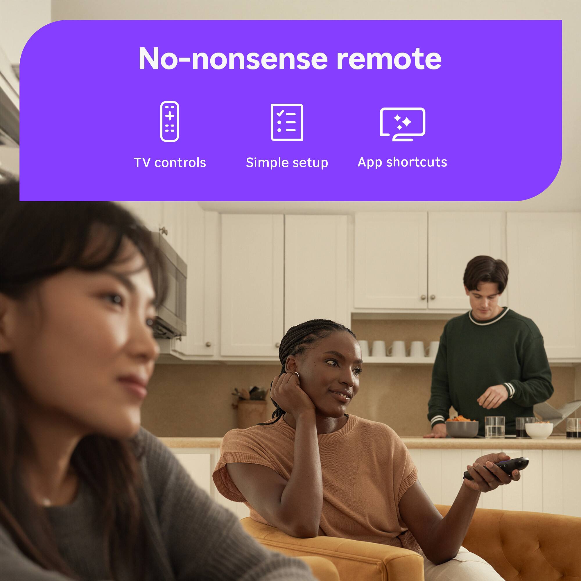 No-nonsense remote  
TV controls  
Simple setup  
App shortcuts