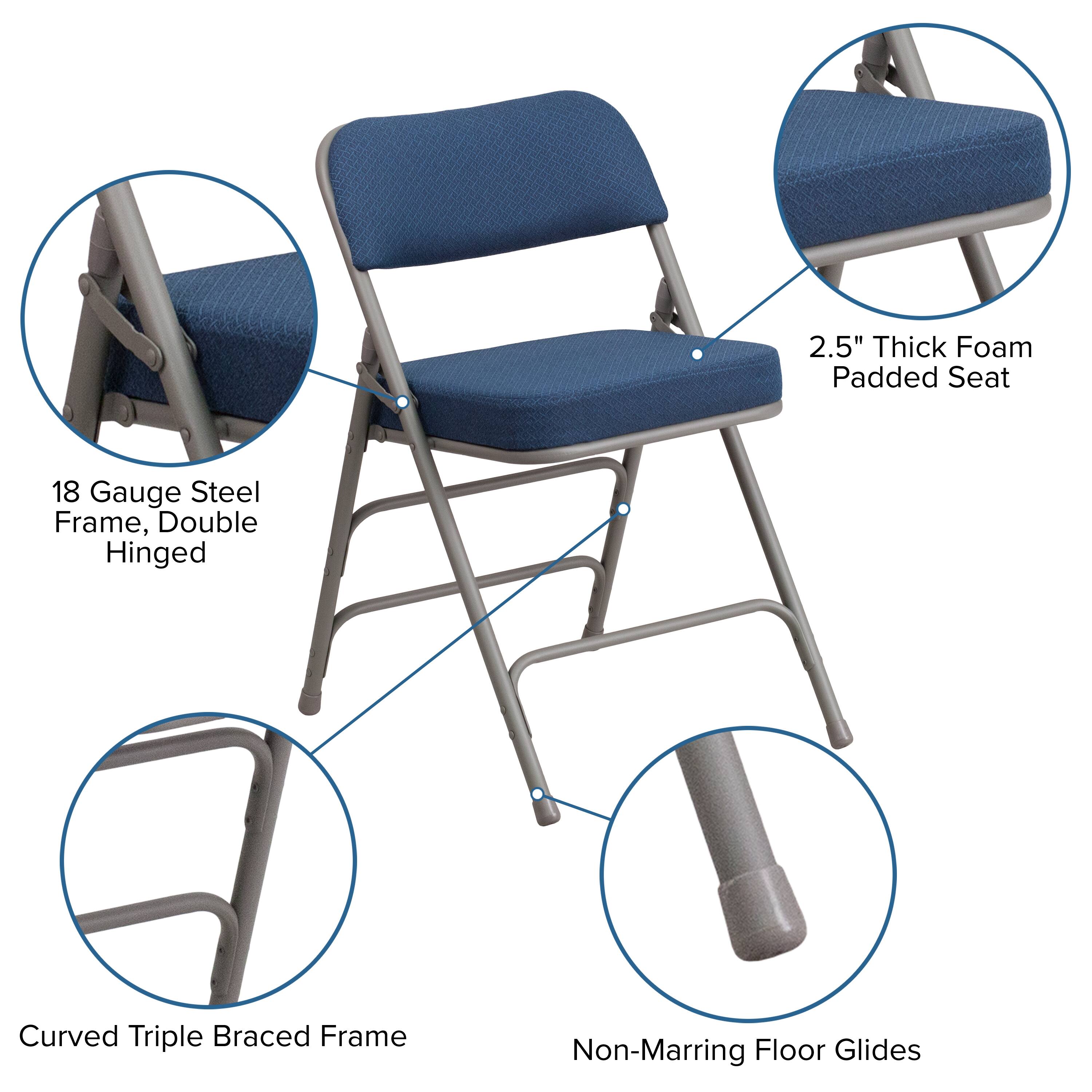 2.5" Thick Foam Padded Seat  
18 Gauge Steel Frame, Double Hinged  
Curved Triple Braced Frame  
Non-Marring Floor Glides