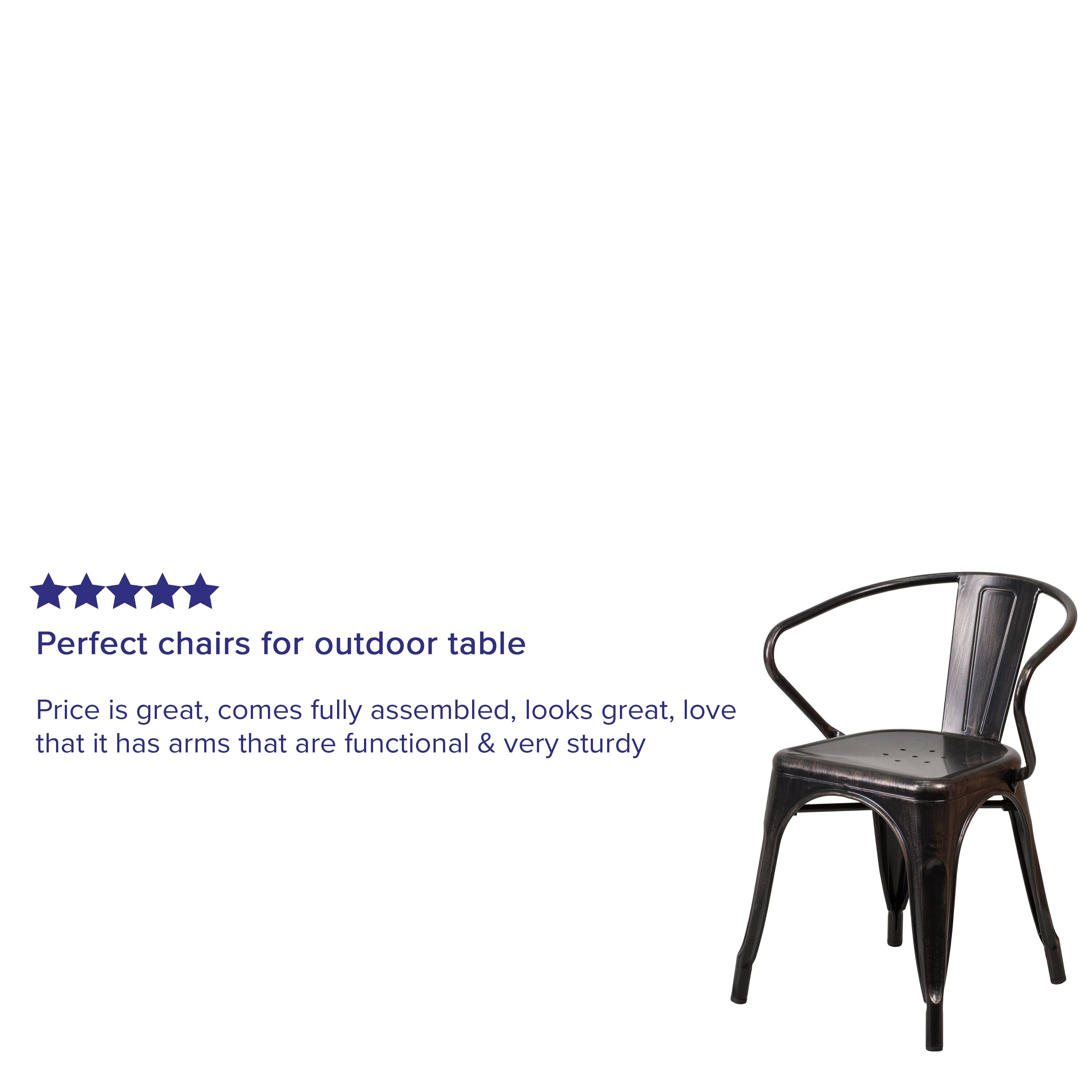 Perfect chairs for outdoor table

Price is great, comes fully assembled, looks great, love that it has arms that are functional & very sturdy