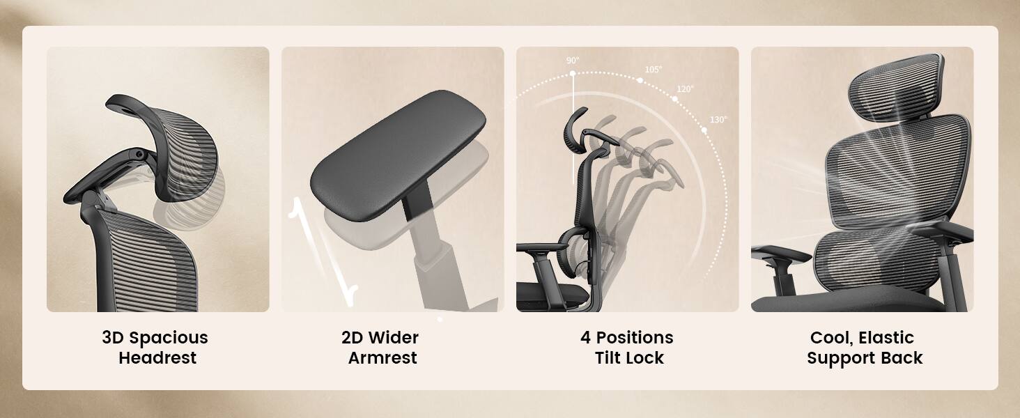 90
105
120
130
3D Spacious Headrest
2D Wider Armrest
4 Positions Tilt Lock
Cool, Elastic Support Back