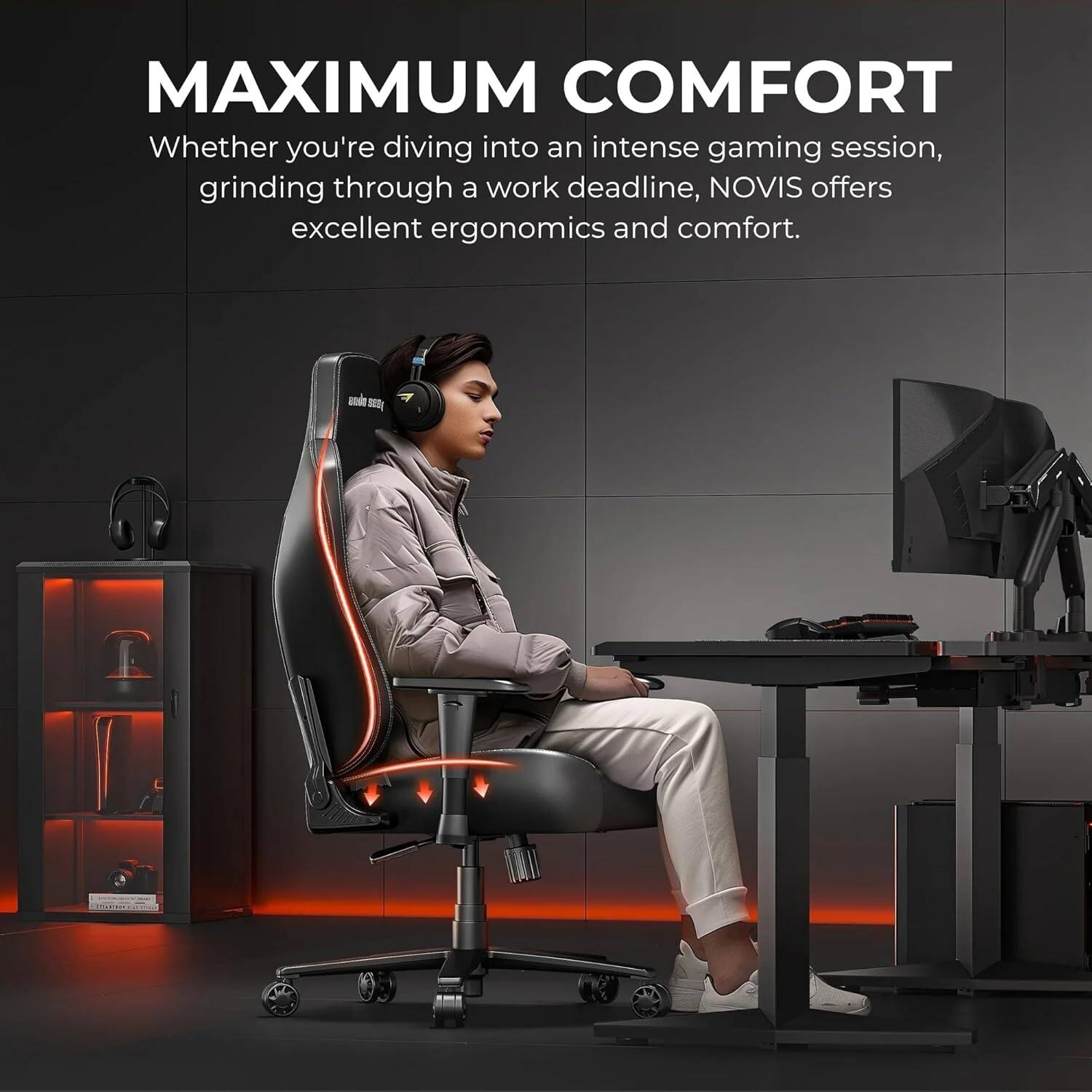 MAXIMUM COMFORT  
Whether you're diving into an intense gaming session, grinding through a work deadline, NOVIS offers excellent ergonomics and comfort.