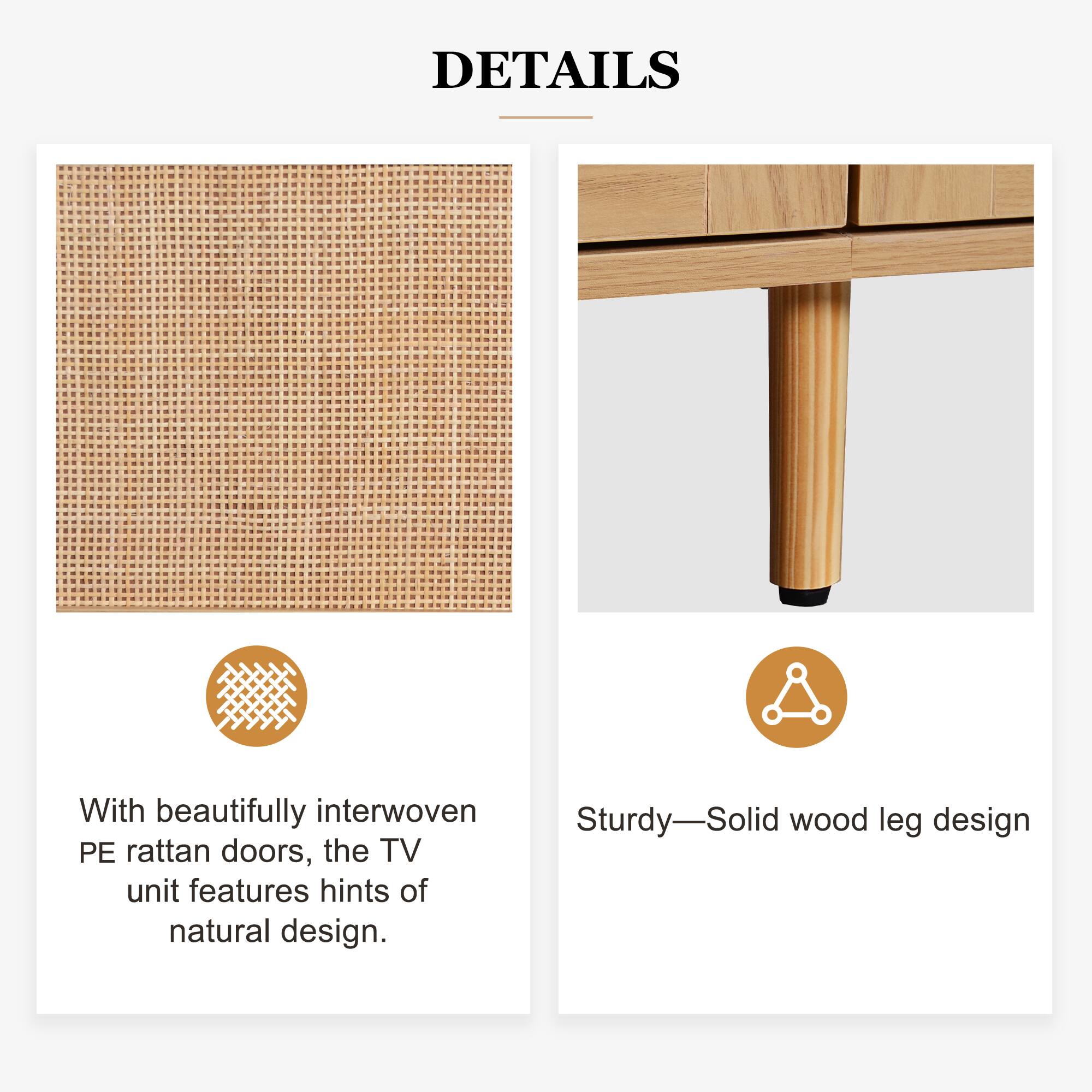 DETAILS

With beautifully interwoven PE rattan doors, the TV unit features hints of natural design.

Sturdy—Solid wood leg design