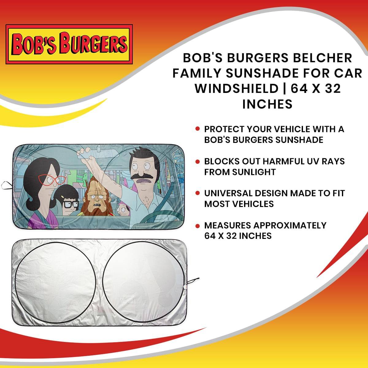 BOB'S BURGERS  
BELCHER FAMILY SUNSHADE FOR CAR WINDSHIELD | 64 X 32 INCHES  

- PROTECT YOUR VEHICLE WITH A BOB'S BURGERS SUNSHADE  
- BLOCKS OUT HARMFUL UV RAYS FROM SUNLIGHT  
- UNIVERSAL DESIGN MADE TO FIT MOST VEHICLES  
- MEASURES APPROXIMATELY 64 X 32 INCHES