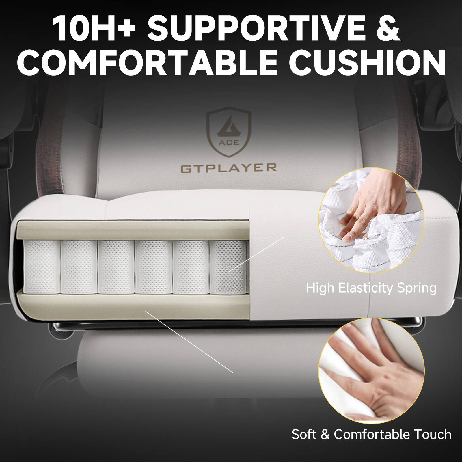 10H+ SUPPORTIVE & COMFORTABLE CUSHION

GTPLAYER

High Elasticity Spring

Soft & Comfortable Touch
