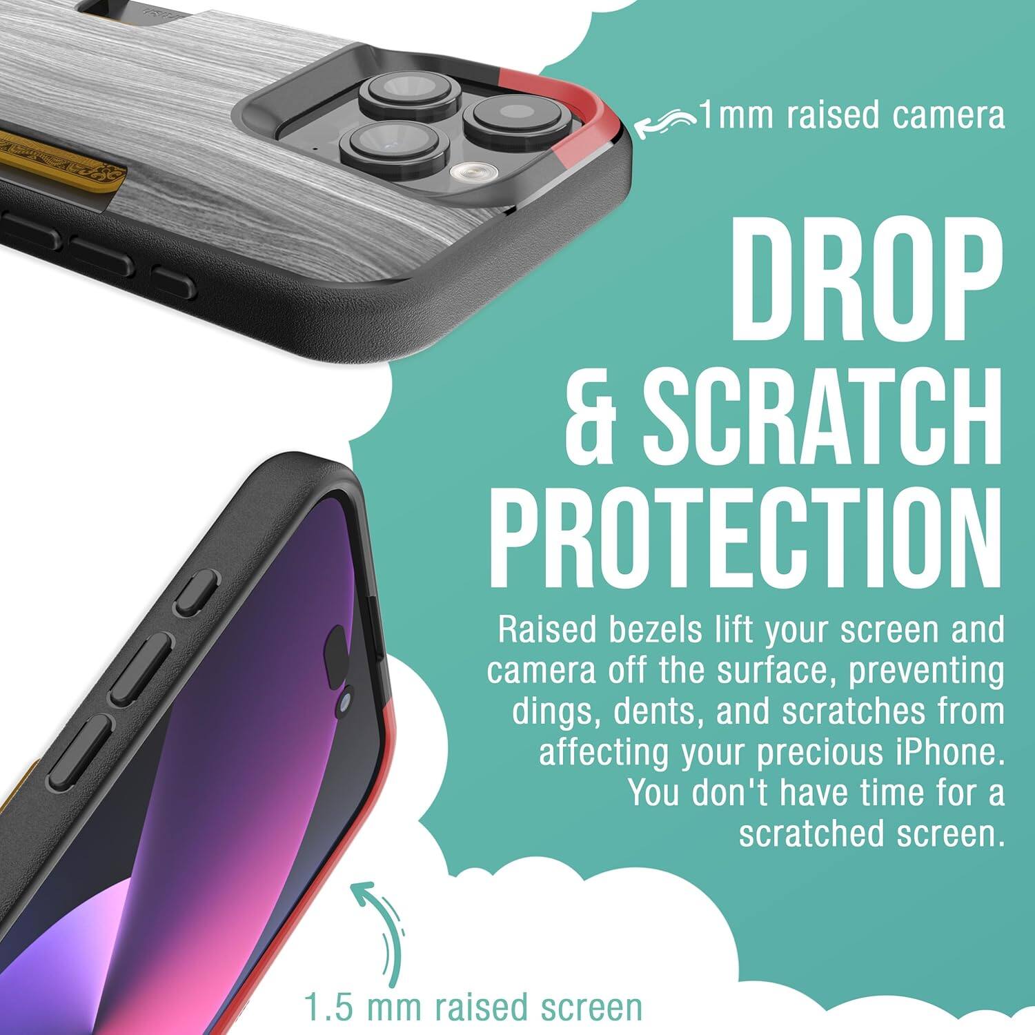 1 mm raised camera  
0OO DROP & SCRATCH PROTECTION  
Raised bezels lift your screen and camera off the surface, preventing dings, dents, and scratches from affecting your precious iPhone. You don't have time for a scratched screen.  
1.5 mm raised screen