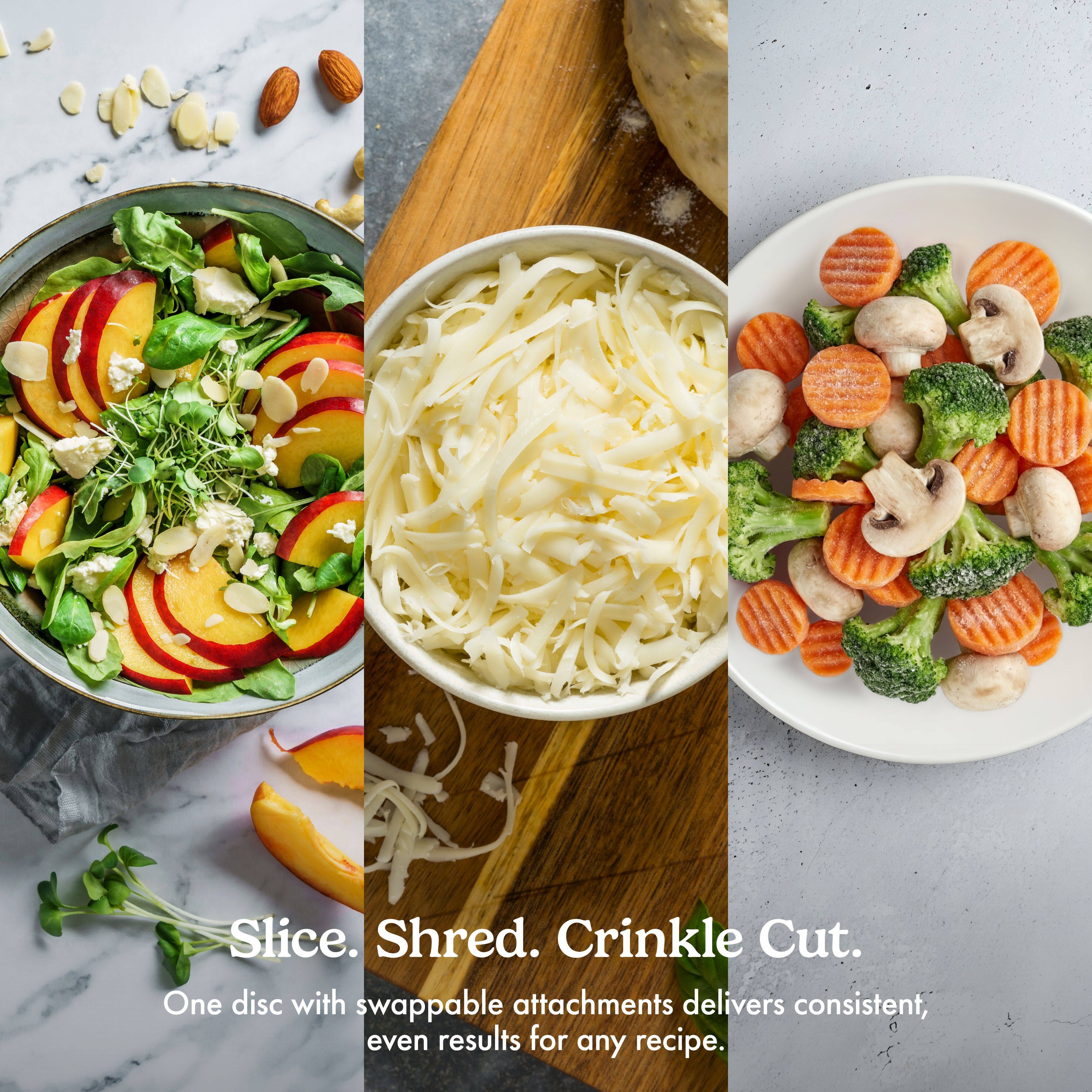 Slice. Shred. Crinkle Cut.  
One disc with swappable attachments delivers consistent, even results for any recipe.