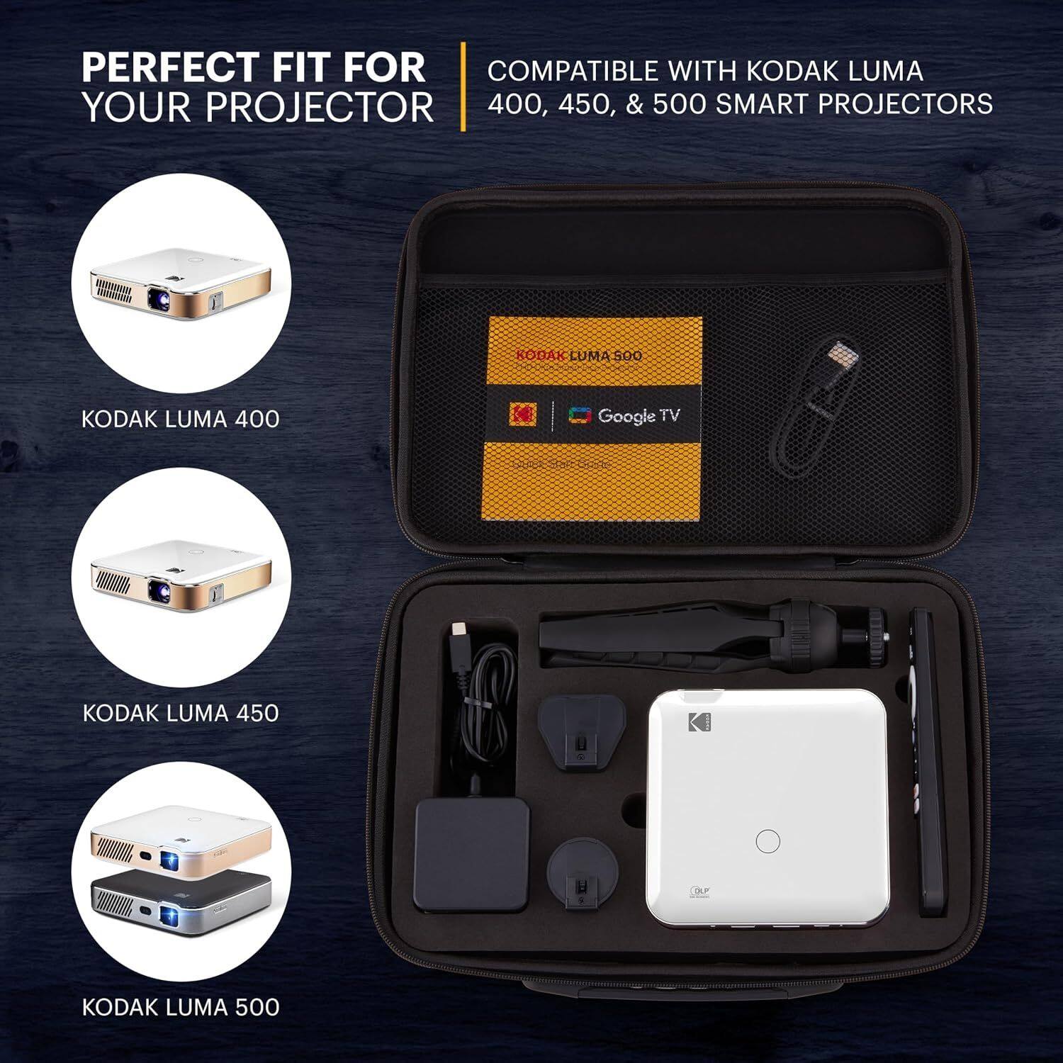 PERFECT FIT FOR YOUR PROJECTOR

COMPATIBLE WITH KODAK LUMA 400, 450, & 500 SMART PROJECTORS

KODAK LUMA 400
KODAK LUMA 450
KODAK LUMA 500

Google TV

DLP