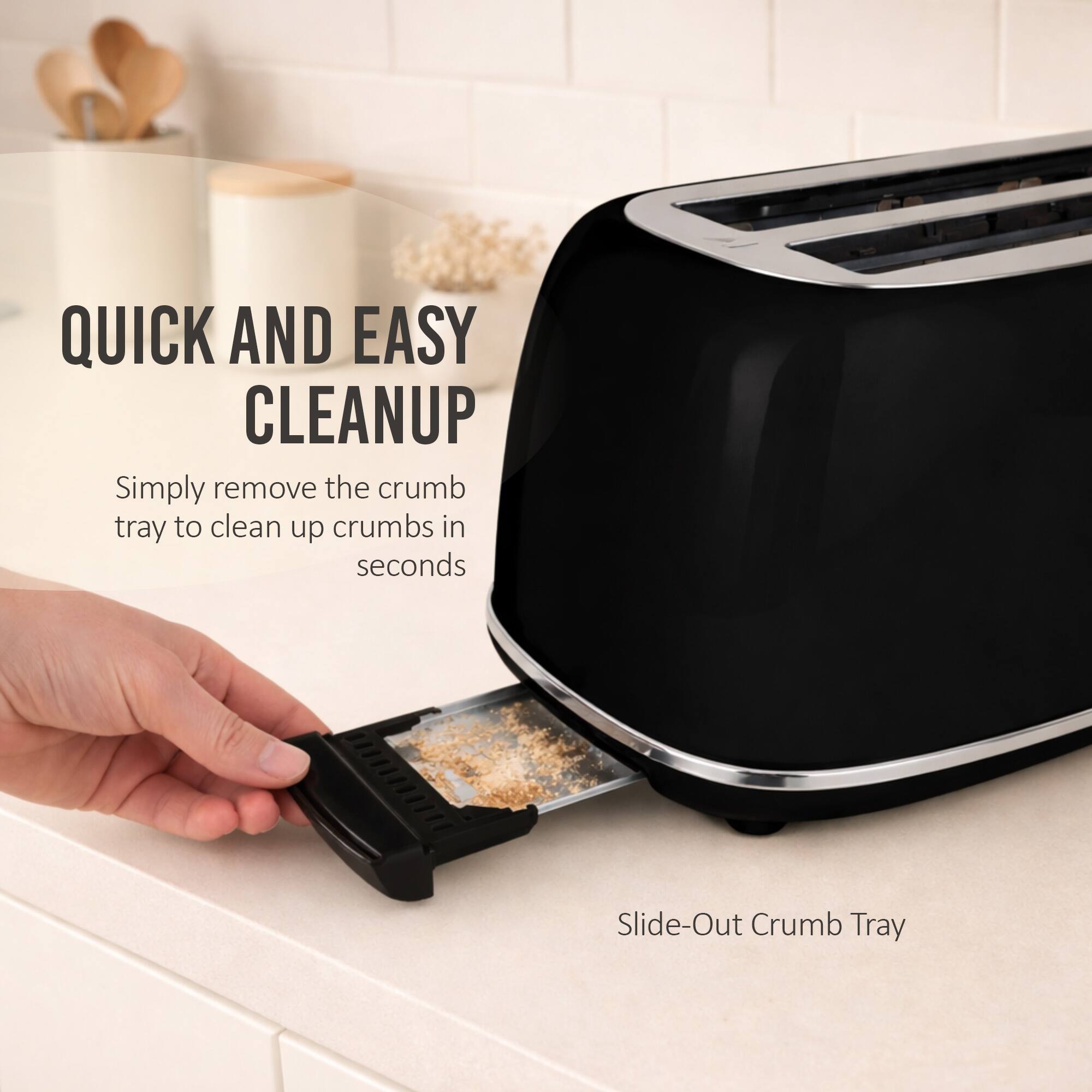 QUICK AND EASY CLEANUP  
Simply remove the crumb tray to clean up crumbs in seconds  
Slide-Out Crumb Tray