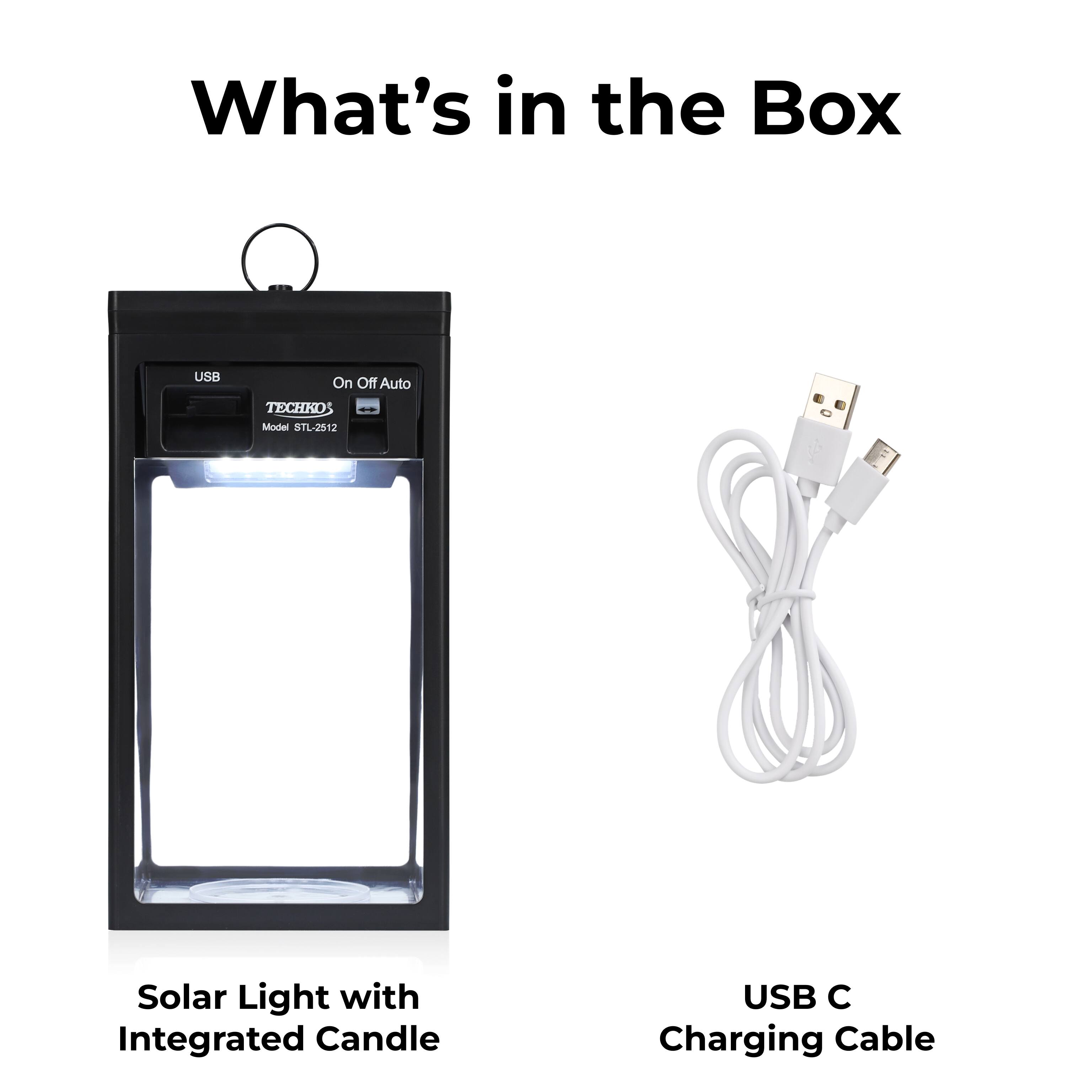 What's in the Box

Solar Light with Integrated Candle
USB C Charging Cable

USB On Off Auto
TECHKO Model STL-2512