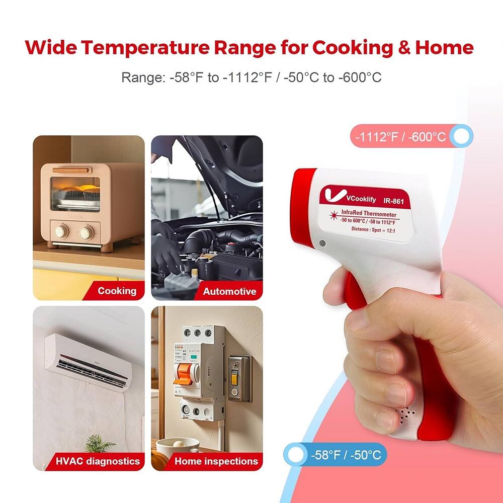 Wide Temperature Range for Cooking & Home  
Range: -58°F to -1112°F / -50°C to -600°C  

-1112°F / -600°C  

VCooklify IR-861  
Infrared Thermometer  
-50 to 800°C / -58 to 1112°F  
Distance Spot: 12:1  

Cooking  
Automotive  
HVAC diagnostics  
Home inspections  

-58°F / -50°C