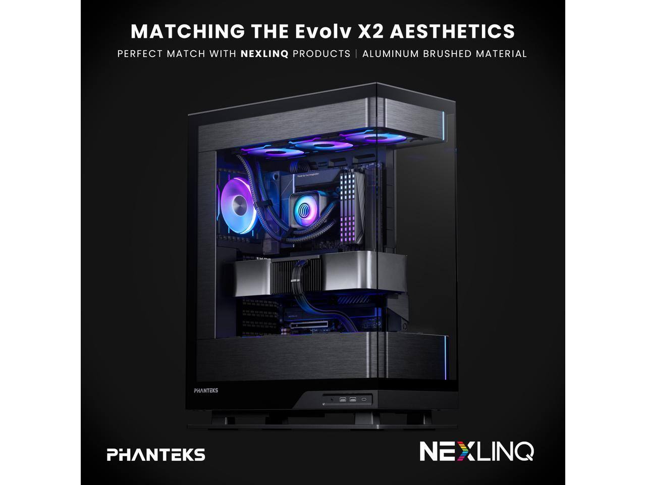 MATCHING THE Evolv X2 AESTHETICS  
PERFECT MATCH WITH NEXLINQ PRODUCTS | ALUMINUM BRUSHED MATERIAL  
PHANTEKS  
NEXLINQ