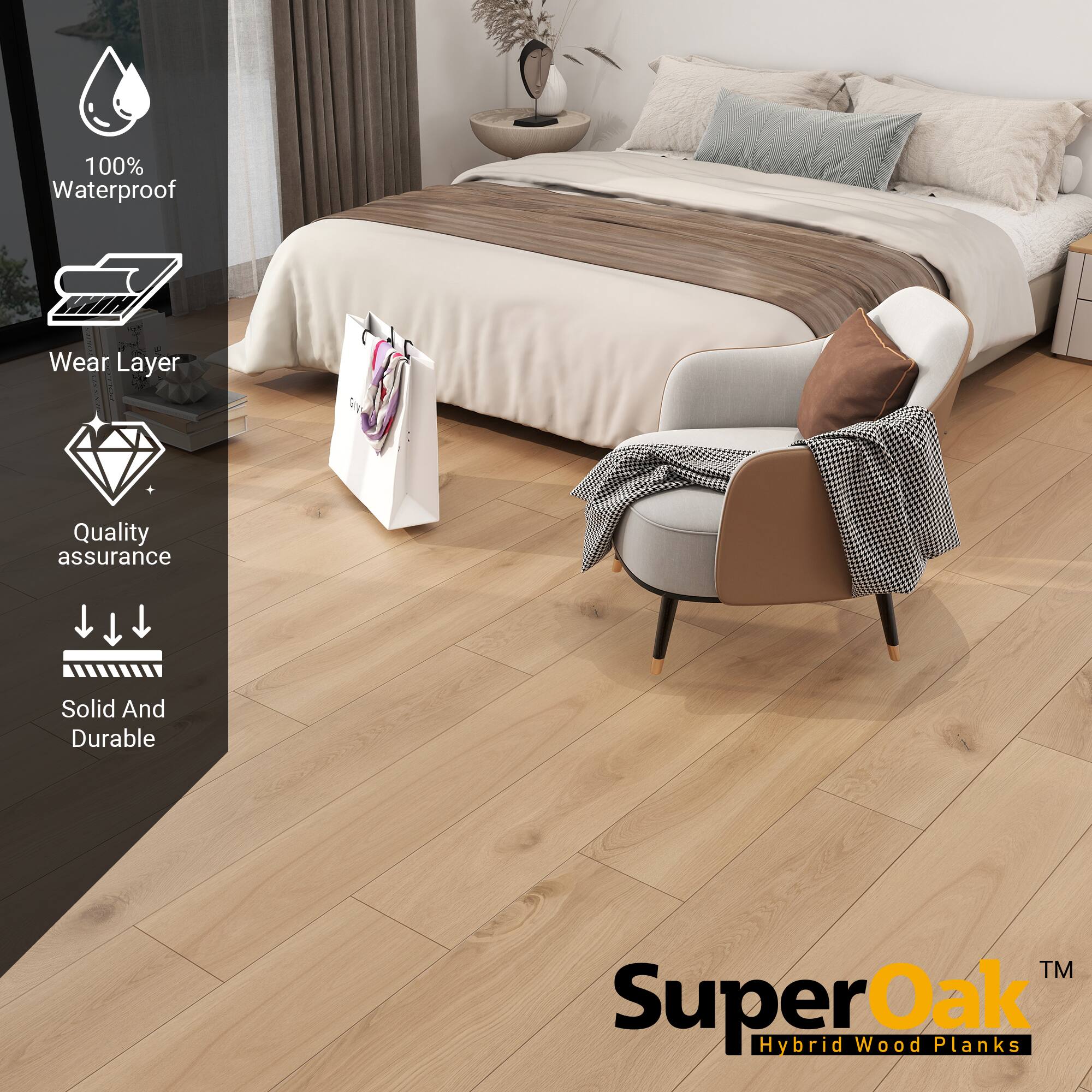 100% Waterproof  
Wear Layer  
Quality assurance  
Solid And Durable  

SuperOak  
Hybrid Wood Planks