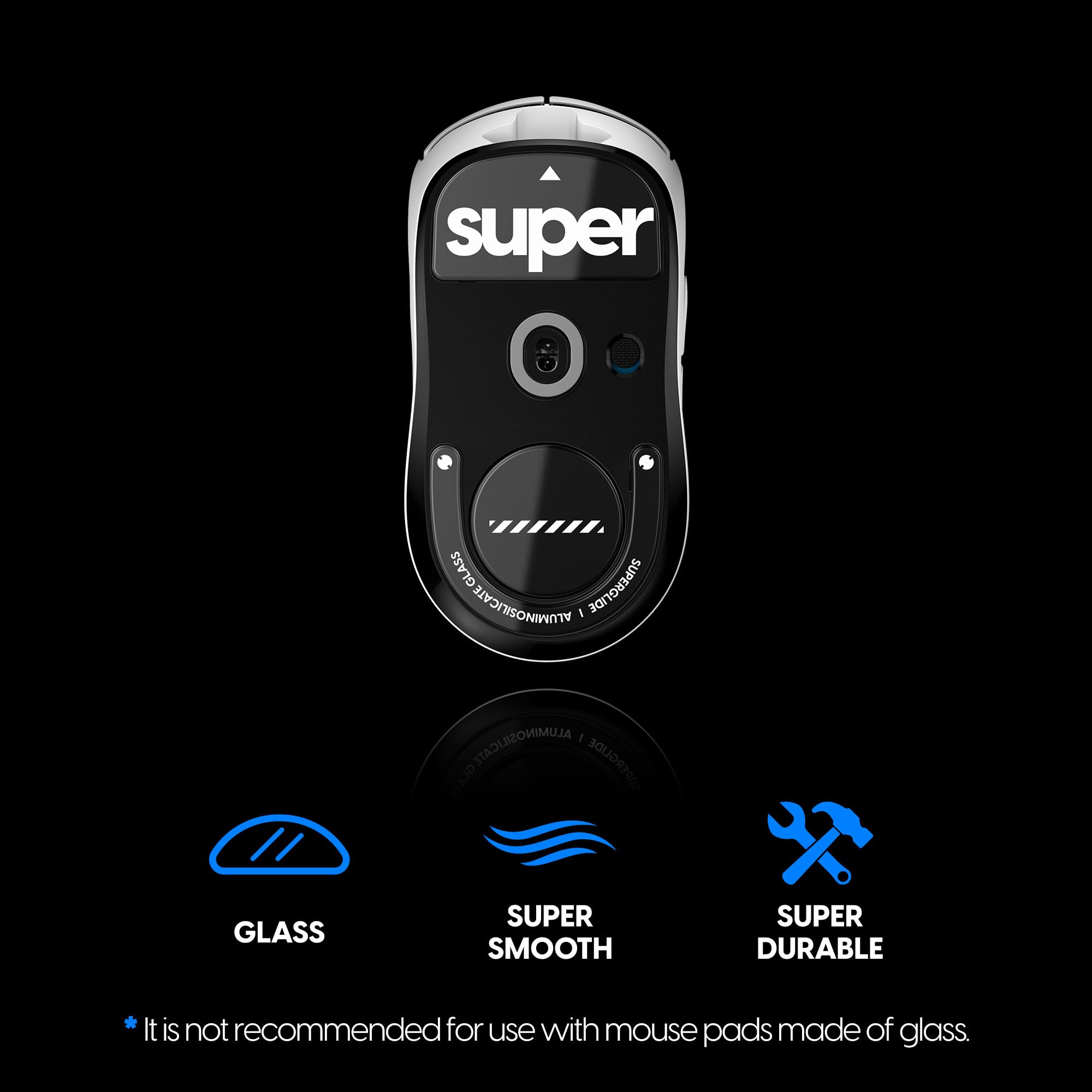 - Super Glass
- Super Glide
- Super Smooth
- Super Durable

*It is not recommended for use with mouse pads made of glass.