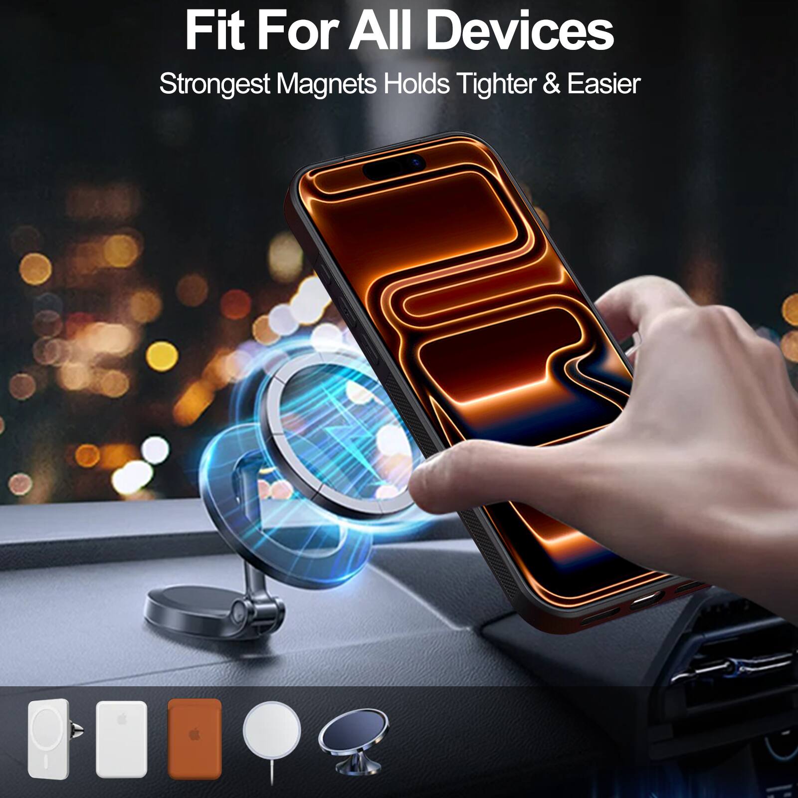 Fit For All Devices  
Strongest Magnets Holds Tighter & Easier