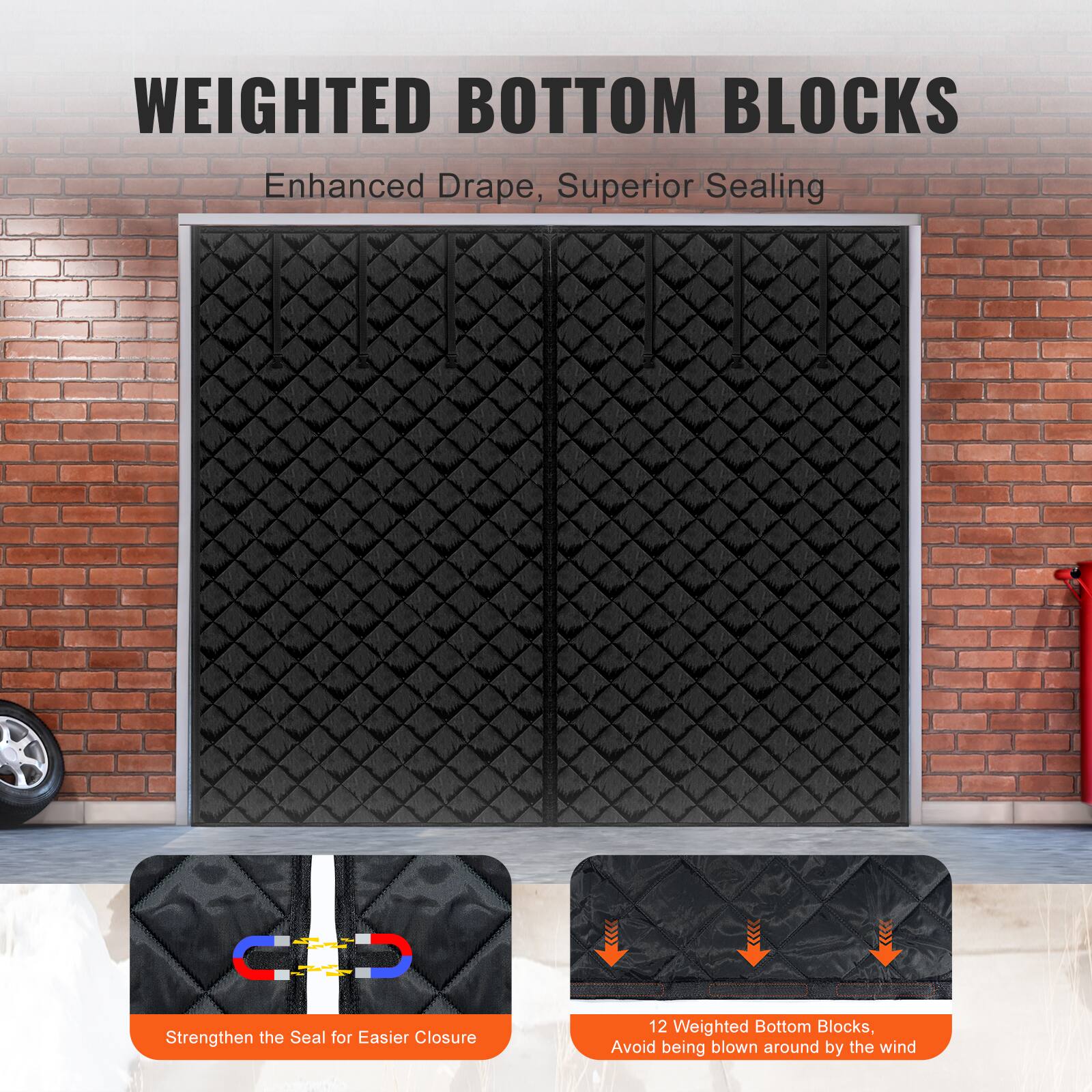 WEIGHTED BOTTOM BLOCKS  
Enhanced Drape, Superior Sealing  

12 Weighted Bottom Blocks, Avoid being blown around by the wind  

Strengthen the Seal for Easier Closure
