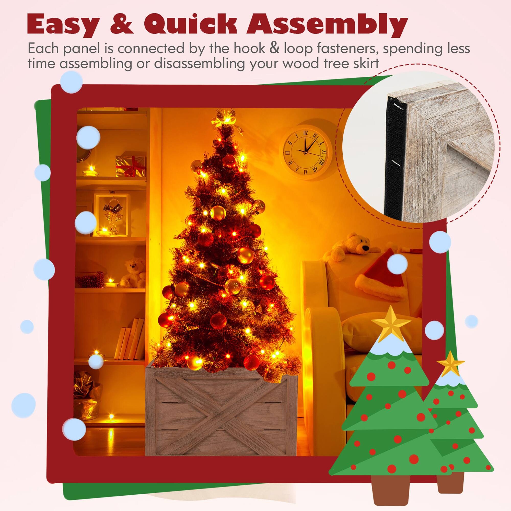 Easy & Quick Assembly Each panel is connected by the hook & loop fasteners, spending less time assembling or disassembling your wood tree skirt.