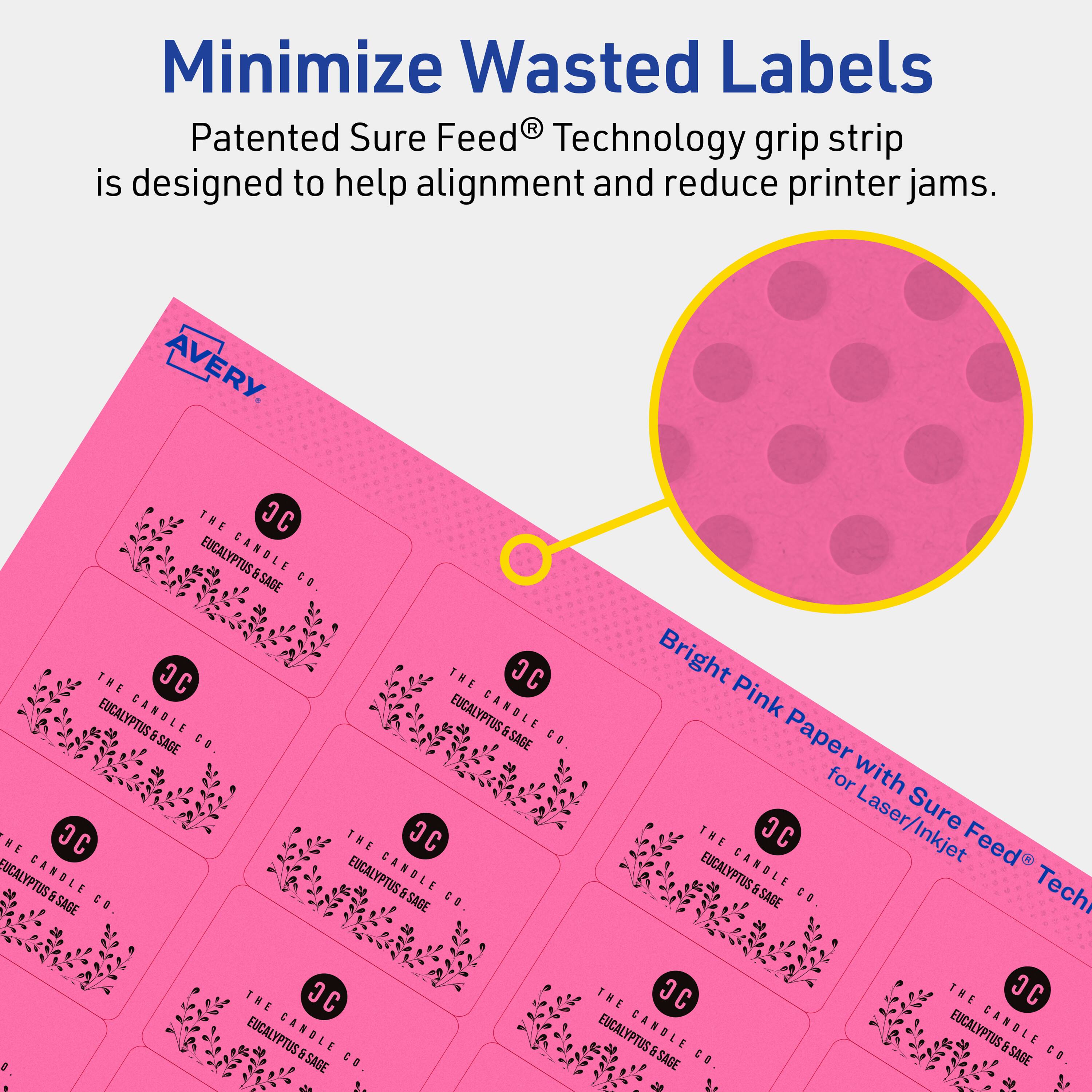 Minimize Wasted Labels

Patented Sure Feed® Technology grip strip is designed to help alignment and reduce printer jams.

AVERY

Bright Pink Paper with Sure Feed® Technology for Laser/Inkjet

THE C EUCALYPTUS & SAGE CANDLE CO.