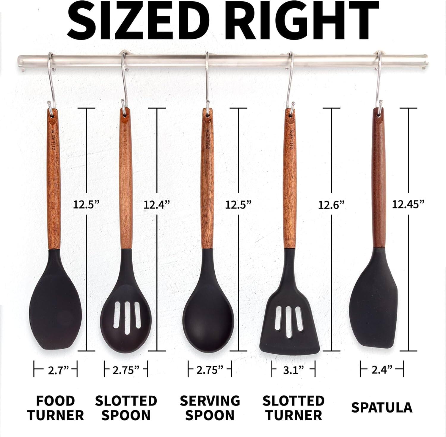 SIZED RIGHT

12.5" 12.4" 12.5" 12.6" 12.45"

2.7" 2.75" 2.75" 3.1" 2.4"

FOOD TURNER SLOTTED SPOON SERVING SPOON SLOTTED TURNER SPATULA
