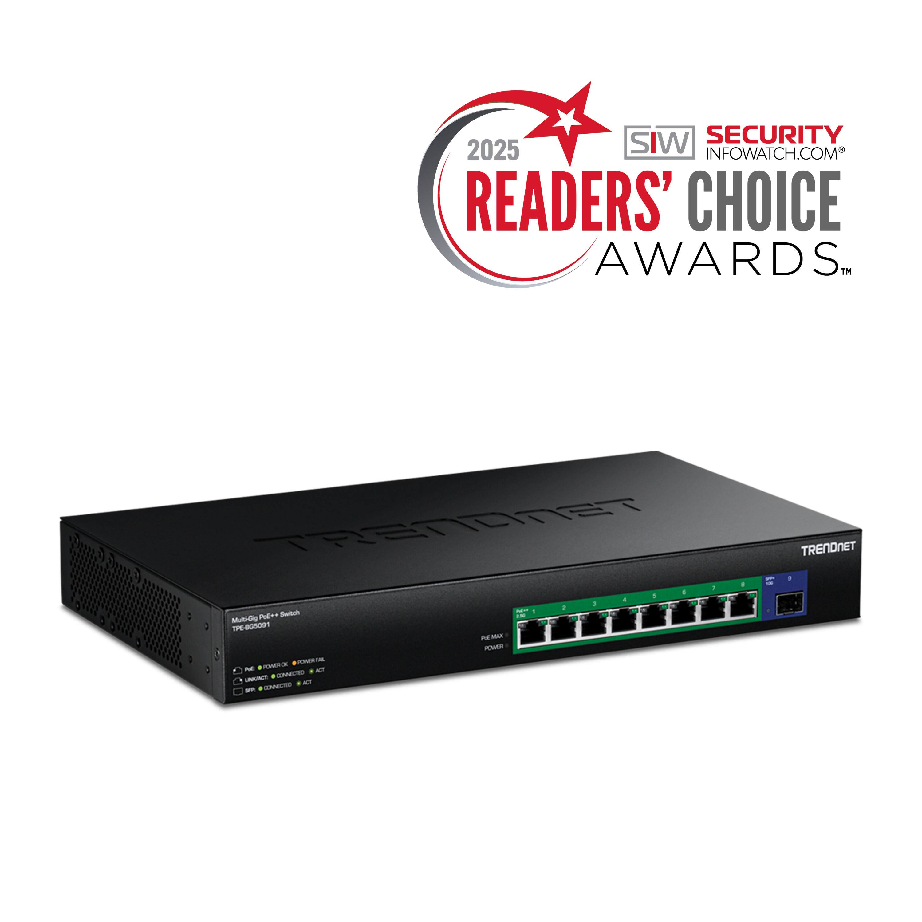 SIW SECURITY 2025 INFOWATCH.COM READERS' CHOICE AWARDS™

TRENDNET TPE-805091 Multi-Gig PoE+ Switch

- PoE MAX: 200W
- POWER LED
- LINK/ACT LED
- CONNECTED LED