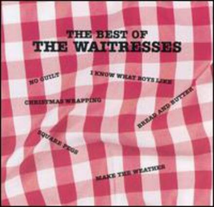 THE BEST OF THE WAITRESSES
NO GUILT
I KNOW WHAT BOYS LIKE
CHRISTMAS WRAPPING
BREAD AND BUTTER
SQUARE PEGS
MAKE THE WEATHER