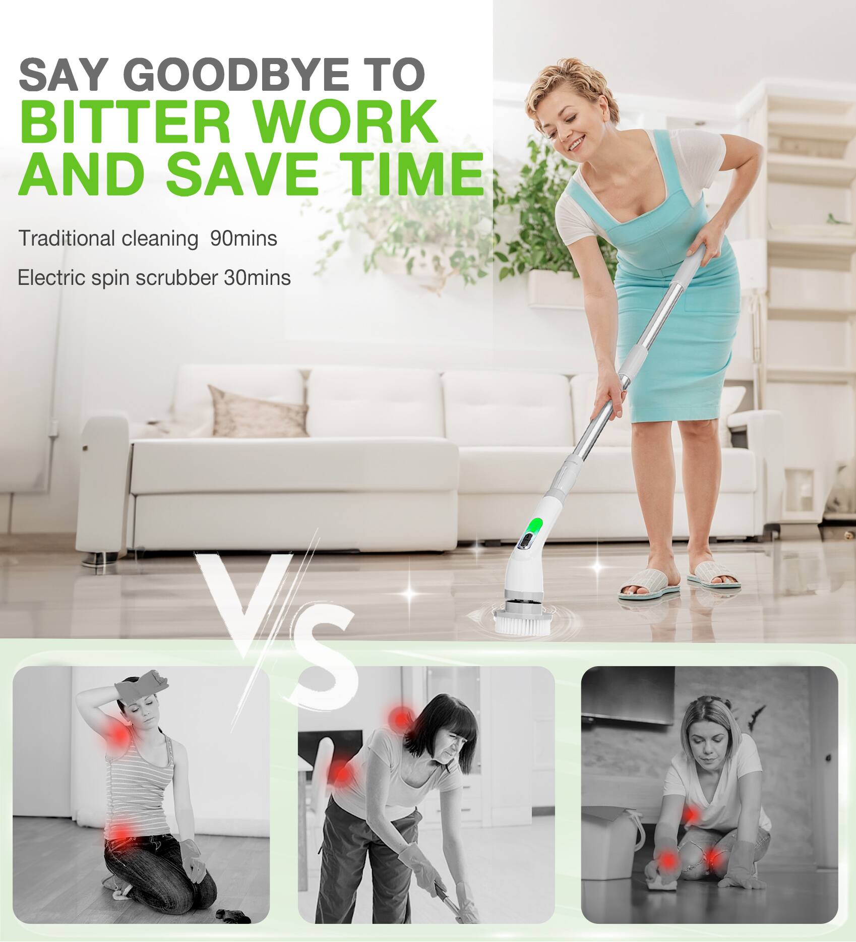 SAY GOODBYE TO BITTER WORK AND SAVE TIME

Traditional cleaning 90mins  
Electric spin scrubber 30mins

VS