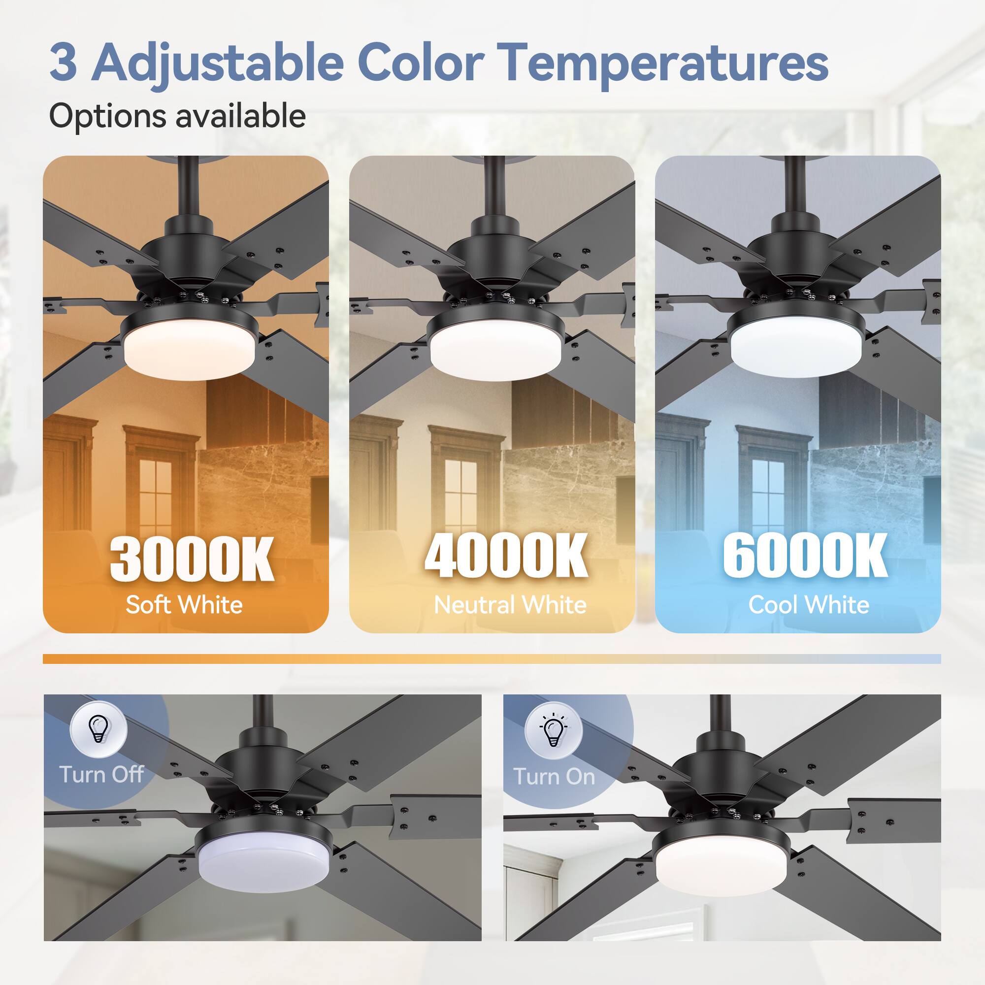 3 Adjustable Color Temperatures  
Options available  

3000K Soft White  
4000K Neutral White  
6000K Cool White  

Turn Off  
Turn On