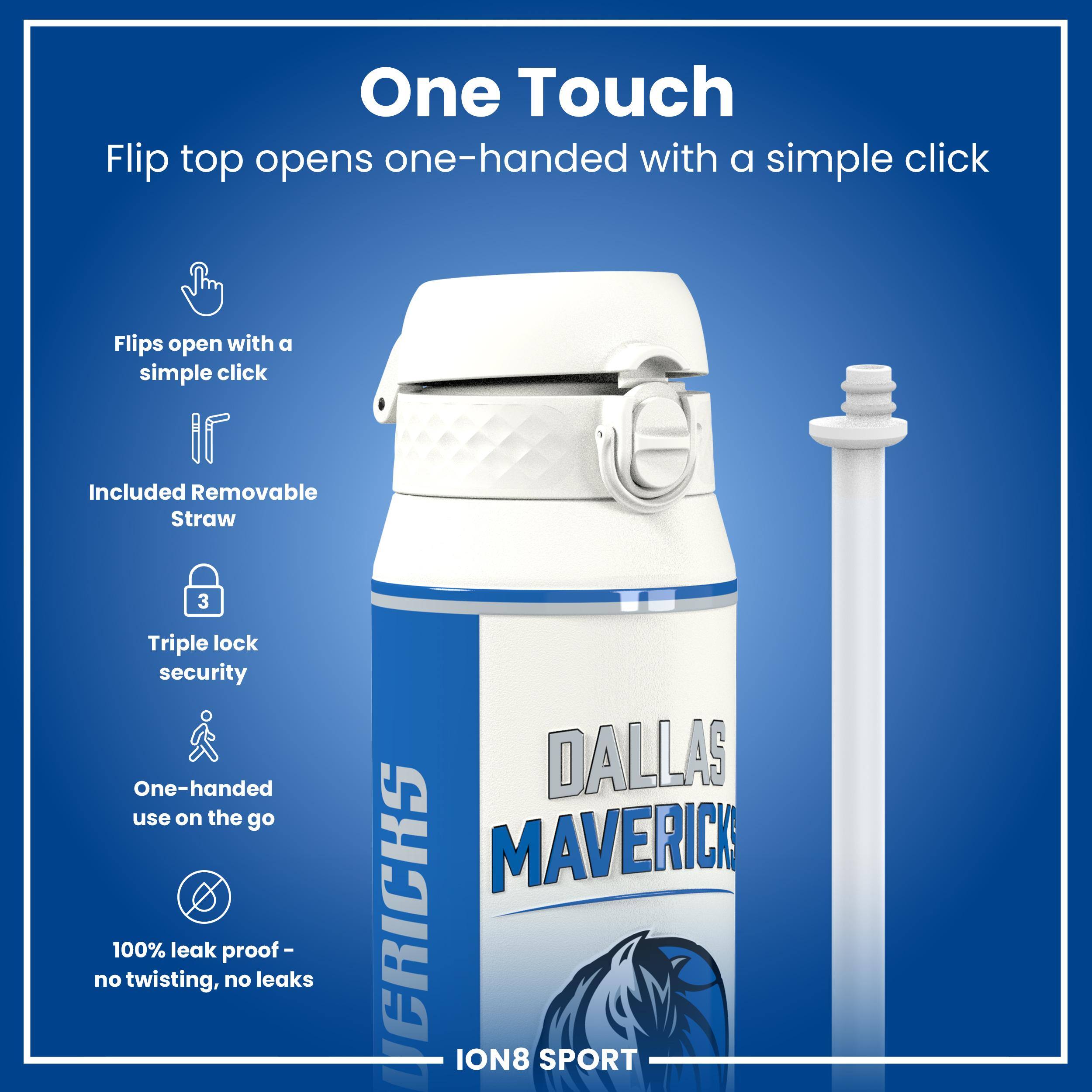 One Touch Flip top opens one-handed with a simple click. Flips open with a simple click. Included Removable Straw. Triple lock security. One-handed use on the go. 100% leak proof - no twisting, no leaks. DALLAS MAVERICKS ION8 SPORT