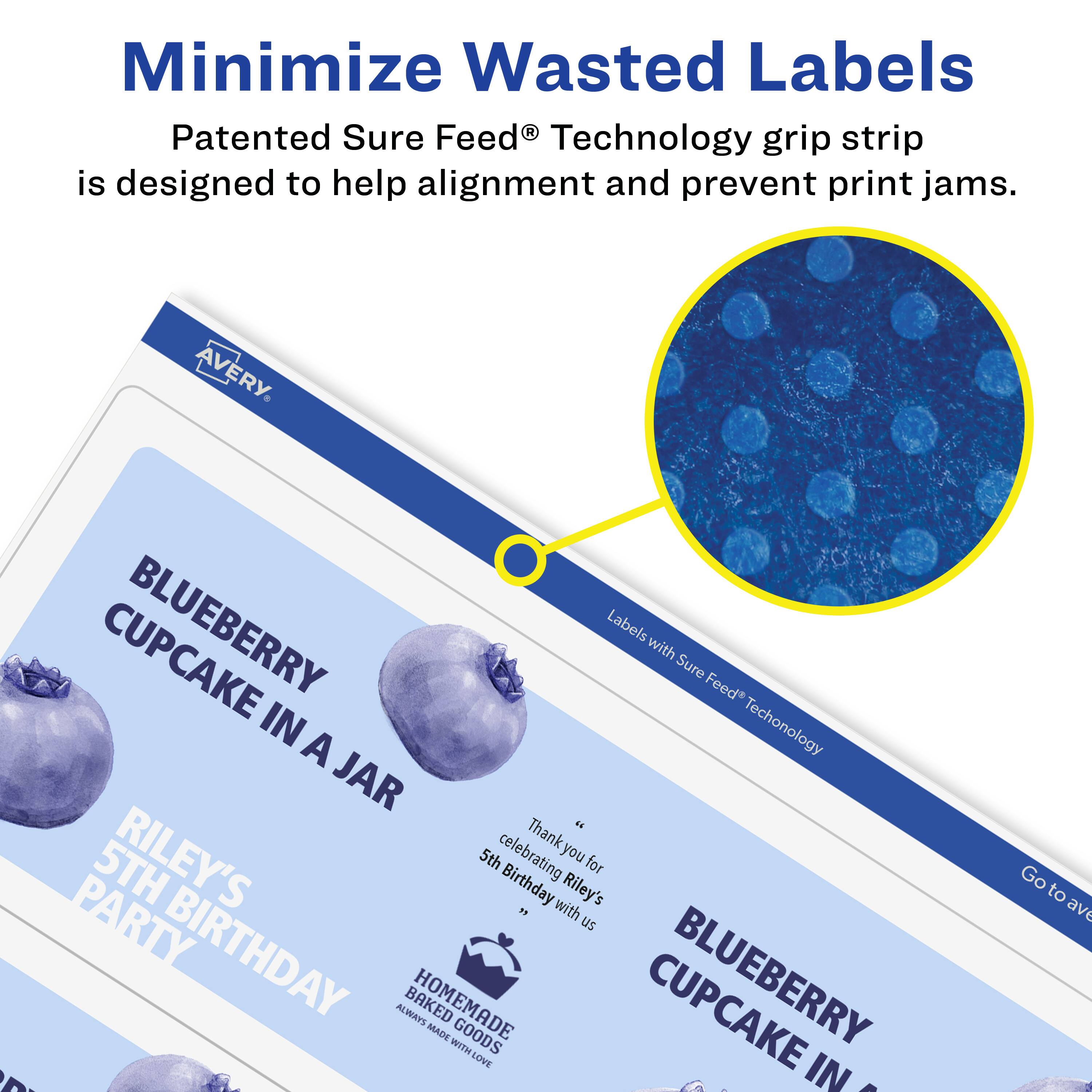 Minimize Wasted Labels

Patented Sure Feed® Technology grip strip is designed to help alignment and prevent print jams.

AVERY

BLUEBERRY CUPCAKE IN A JAR

RILEY'S 5TH BIRTHDAY PARTY

Thank you for celebrating Riley's 5th Birthday with us

HOMEMADE BAKED GOODS ALWAYS MADE WITH LOVE

Go to avery.com