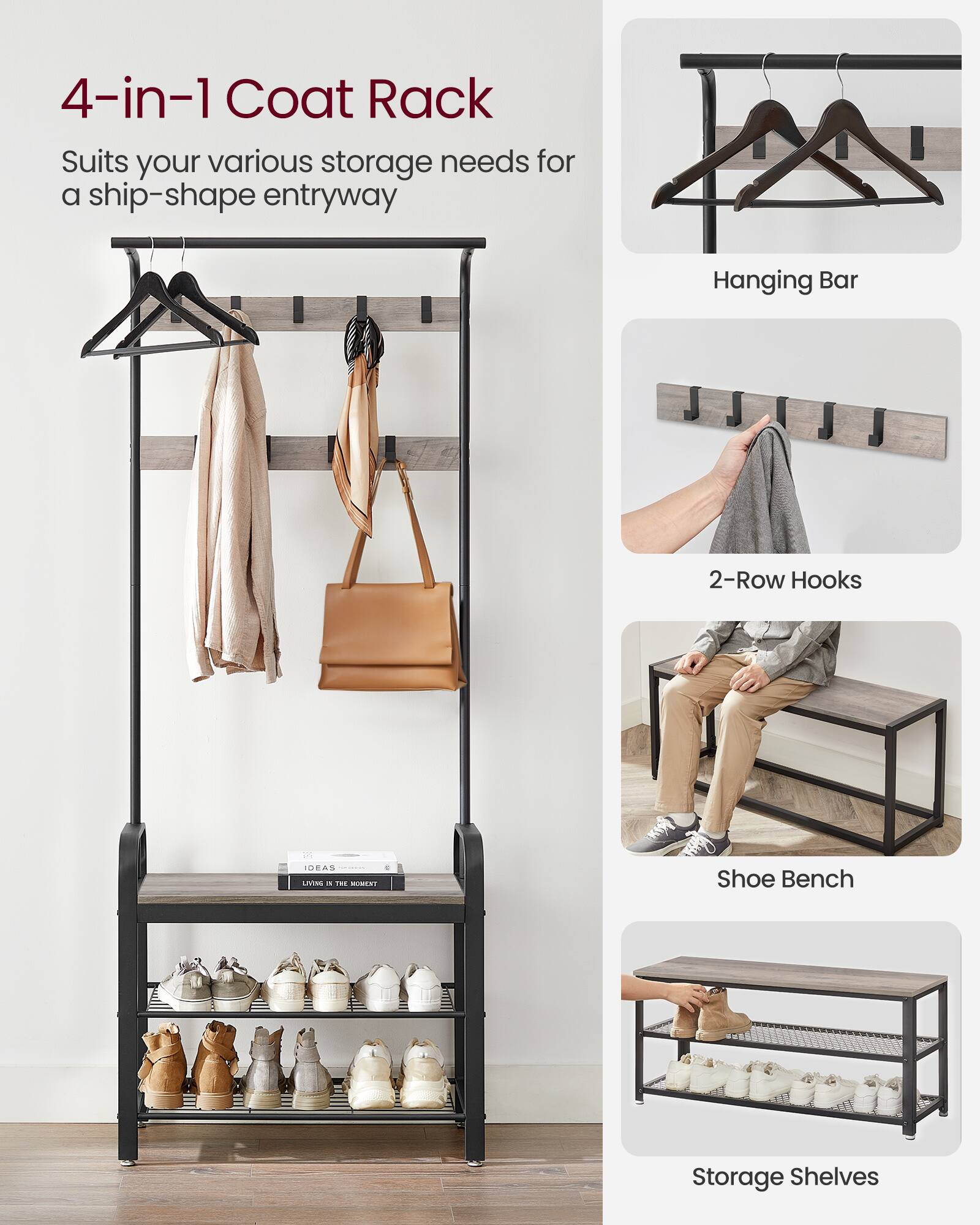 4-in-1 Coat Rack  
Suits your various storage needs for a ship-shape entryway  

- Hanging Bar  
- 2-Row Hooks  
- Shoe Bench  
- Storage Shelves