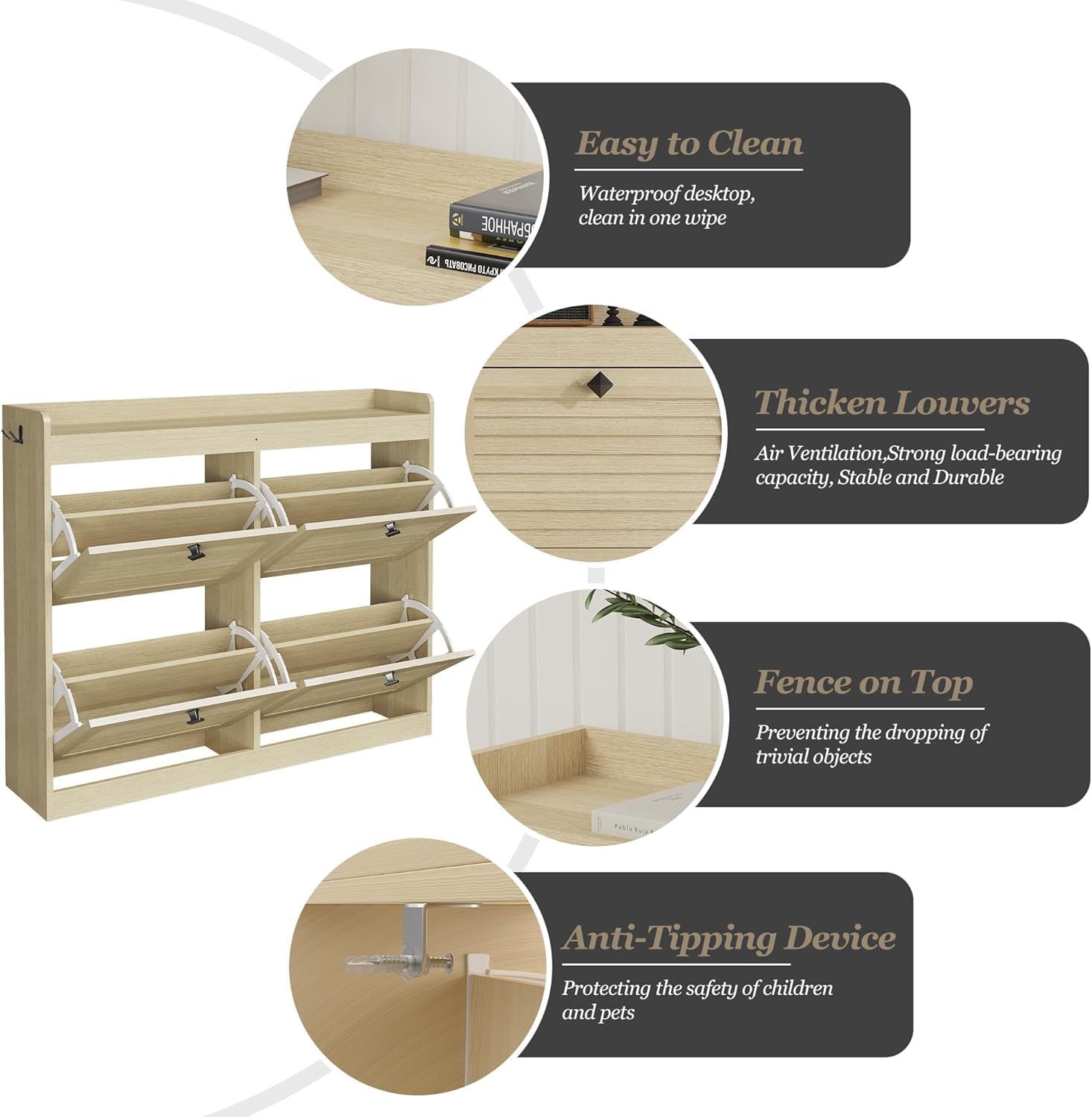 Easy to Clean  
Waterproof desktop, clean in one wipe  

Thicken Louvers  
Air Ventilation, Strong load-bearing capacity, Stable and Durable  

Fence on Top  
Preventing the dropping of trivial objects  

Anti-Tipping Device  
Protecting the safety of children and pets