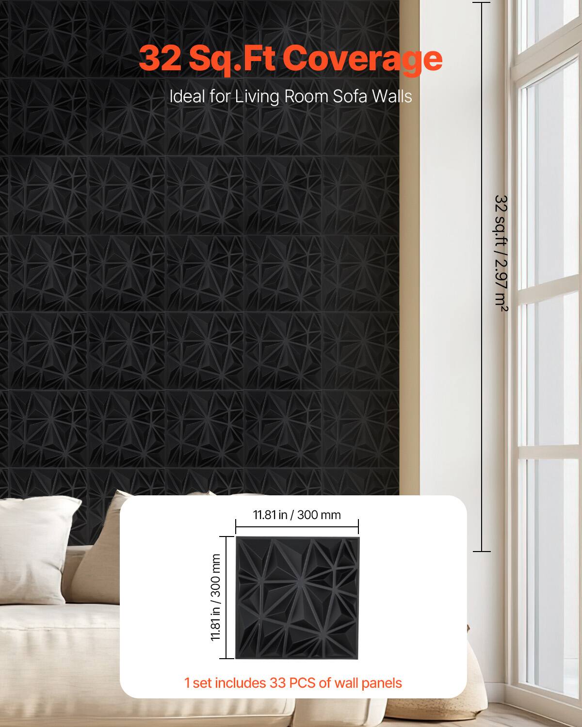 32 Sq.Ft Coverage  
Ideal for Living Room Sofa Walls  

32 sq.ft / 2.97 m²  

11.81 in / 300 mm  

1 set includes 33 PCS of wall panels