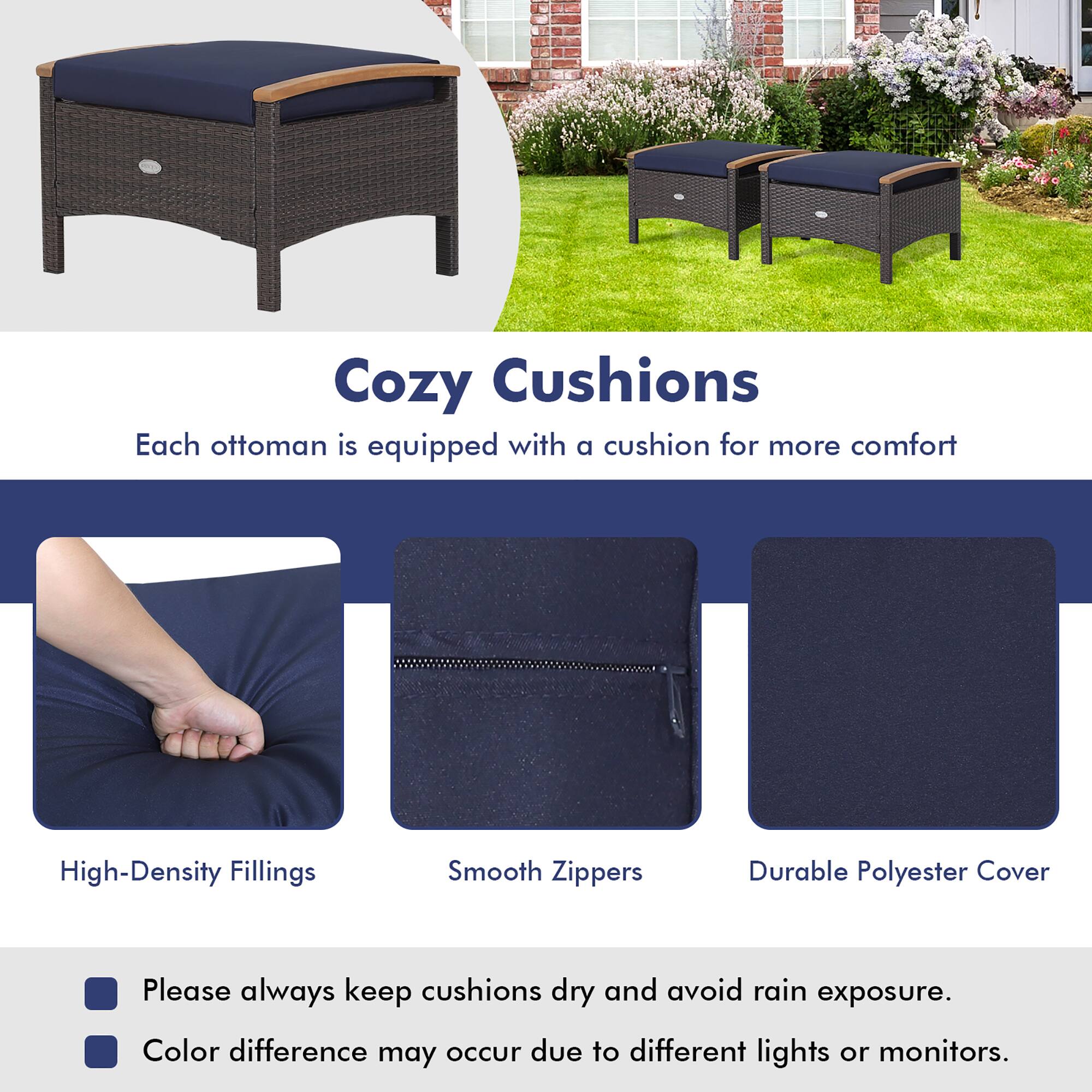 Cozy Cushions  
Each ottoman is equipped with a cushion for more comfort  

High-Density Fillings  
Smooth Zippers  
Durable Polyester Cover  

Please always keep cushions dry and avoid rain exposure.  
Color difference may occur due to different lights or monitors.