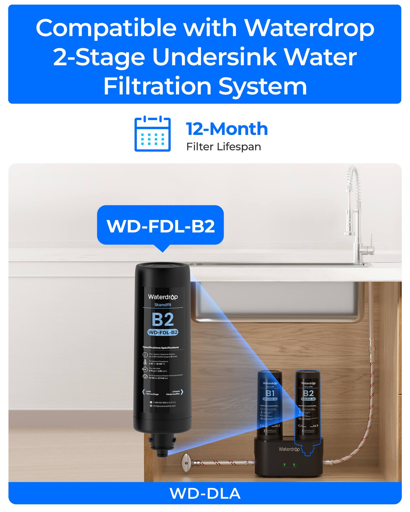 Compatible with Waterdrop 2-Stage Undersink Water Filtration System  
12-Month Filter Lifespan  
WD-FDL-B2  
Waterdrop Standfit B2  
WD-FDL-B2  
WD-DLA