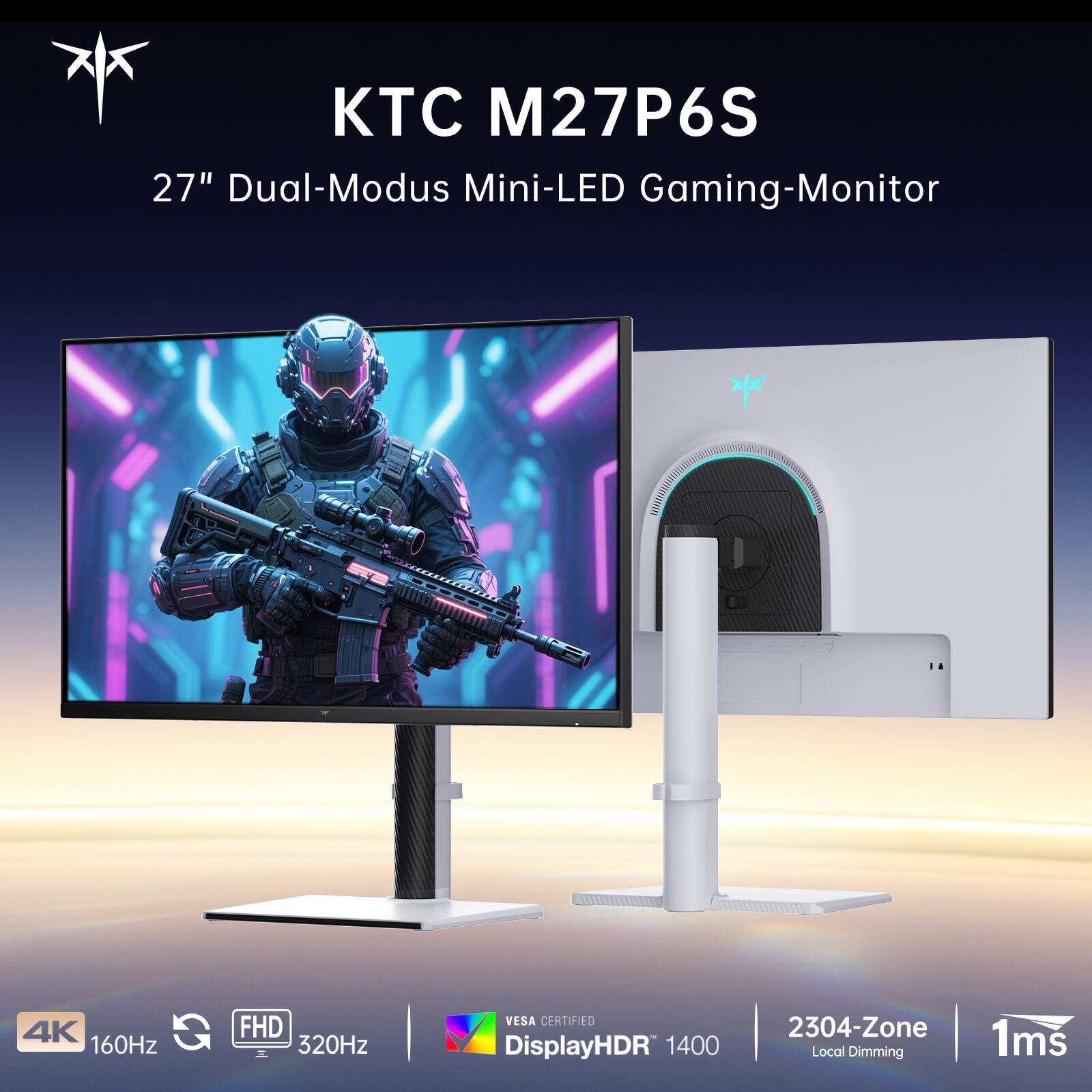 KTC M27P6S  
27" Dual-Modus Mini-LED Gaming-Monitor  
4K 160Hz  
FHD 320Hz  
VESA CERTIFIED DisplayHDR 1400  
2304-Zone 1ms Local Dimming