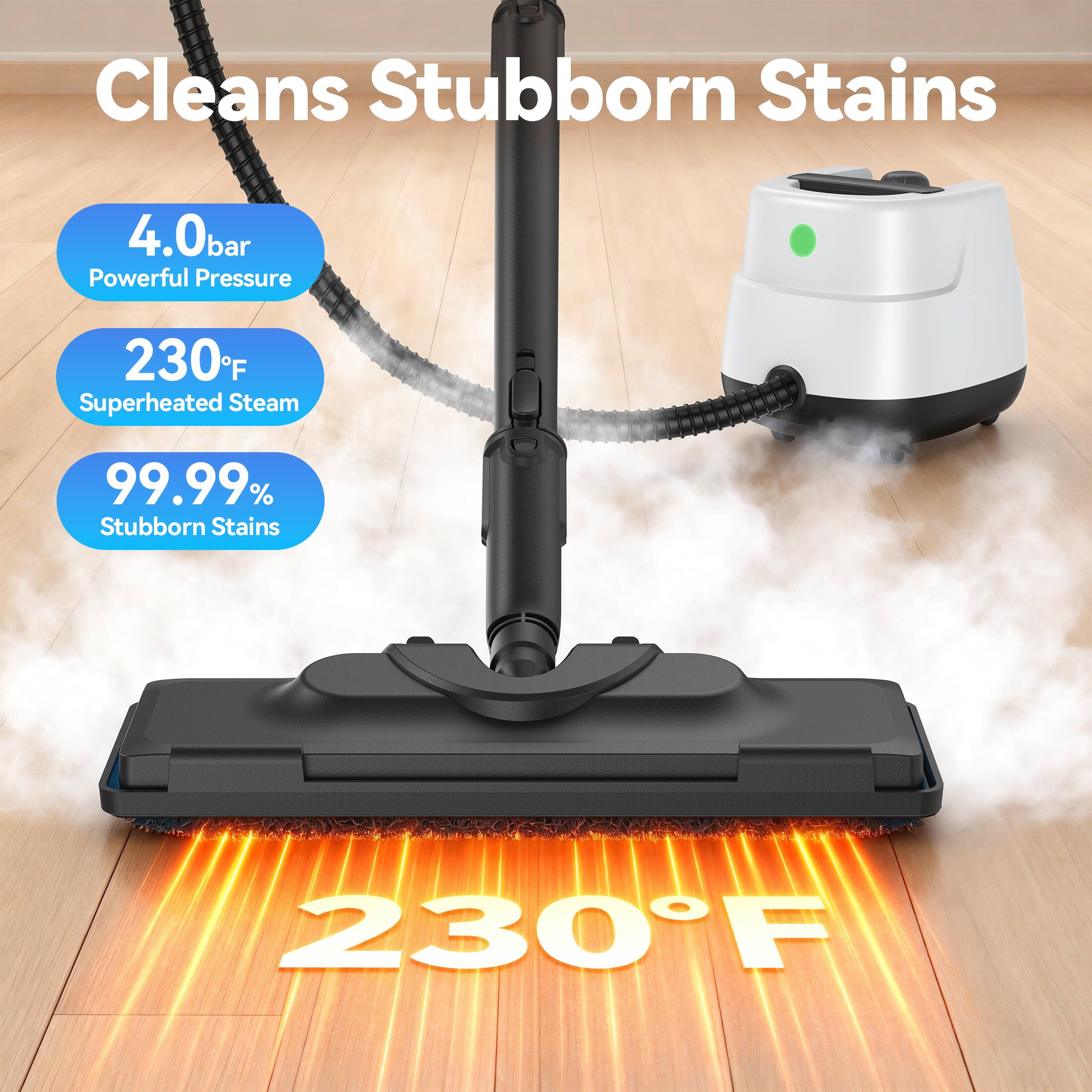 Cleans Stubborn Stains

4.0 bar Powerful Pressure

230°F Superheated Steam

99.99% Stubborn Stains

230°F