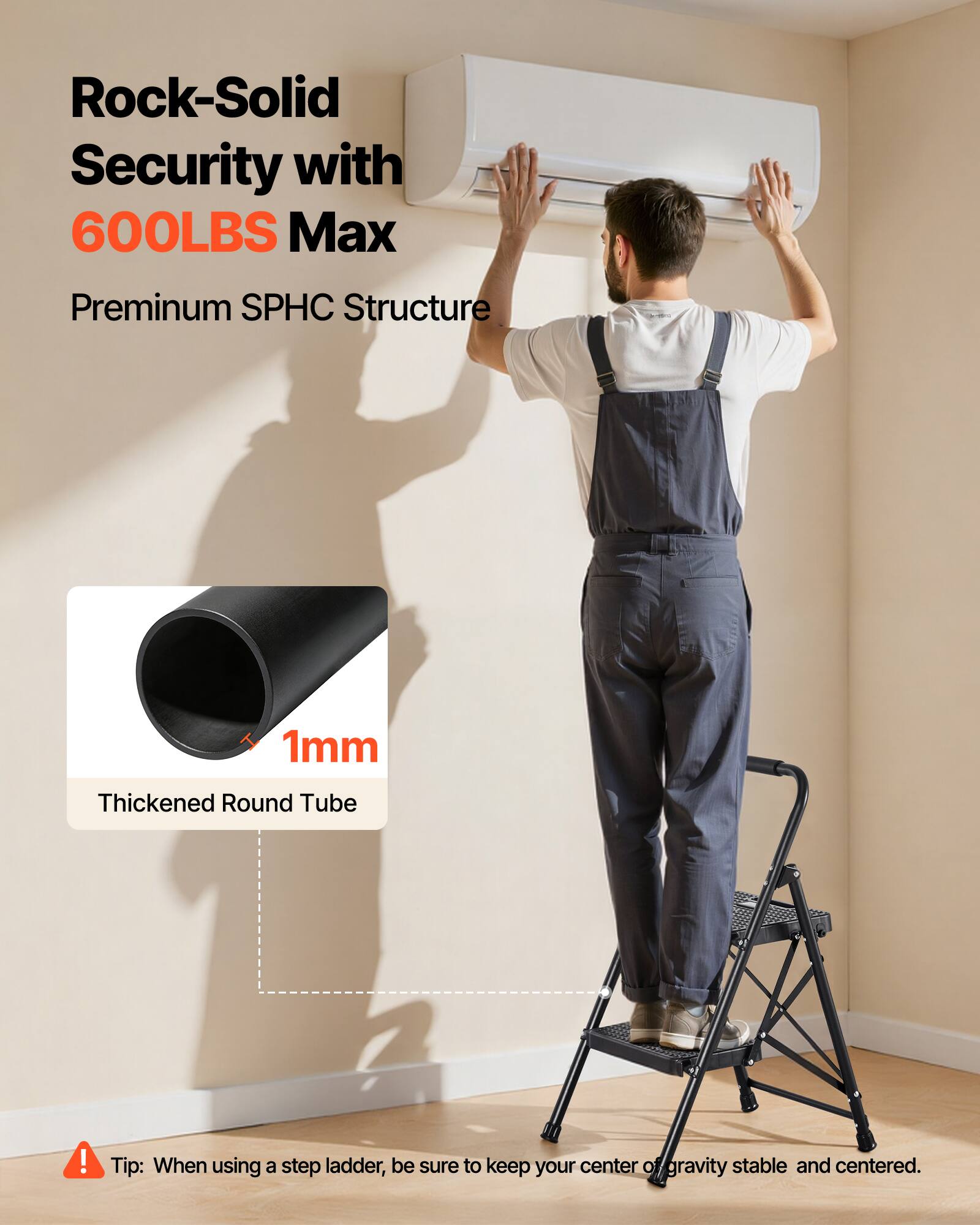 Rock-Solid Security with 600LBS Max Premium SPHC Structure 1mm Thickened Round Tube!

Tip: When using a step ladder, be sure to keep your center of gravity stable and centered.