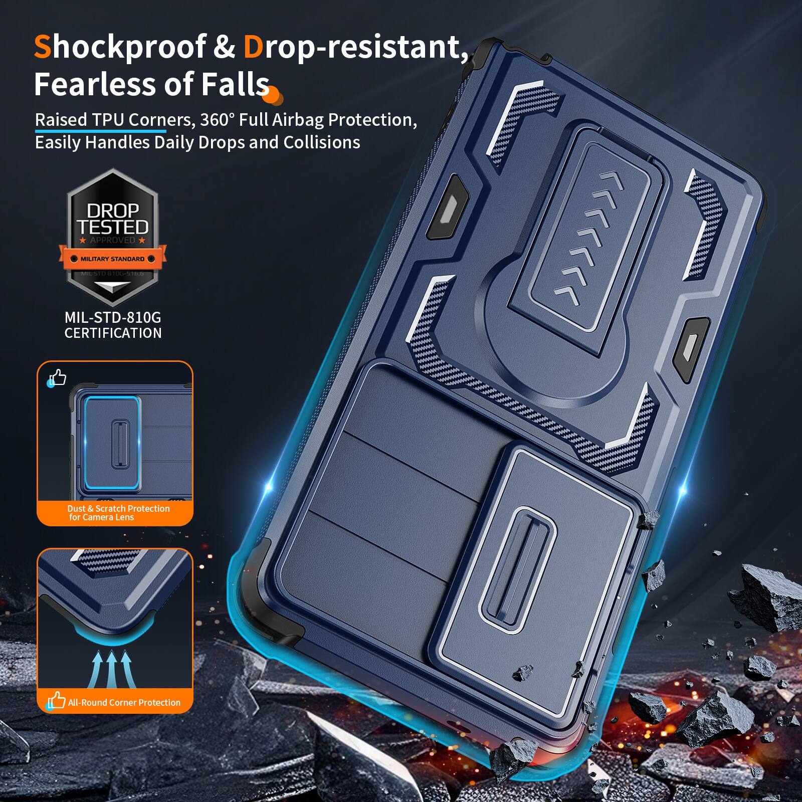 Shockproof & Drop-resistant, Fearless of Falls  
Raised TPU Corners, 360° Full Airbag Protection, Easily Handles Daily Drops and Collisions  
DROP TESTED APPROVED MILITARY STANDARD - MIL-STD-810G CERTIFICATION  
Dust & Scratch Protection for Camera Lens  
All-Round Corner Protection