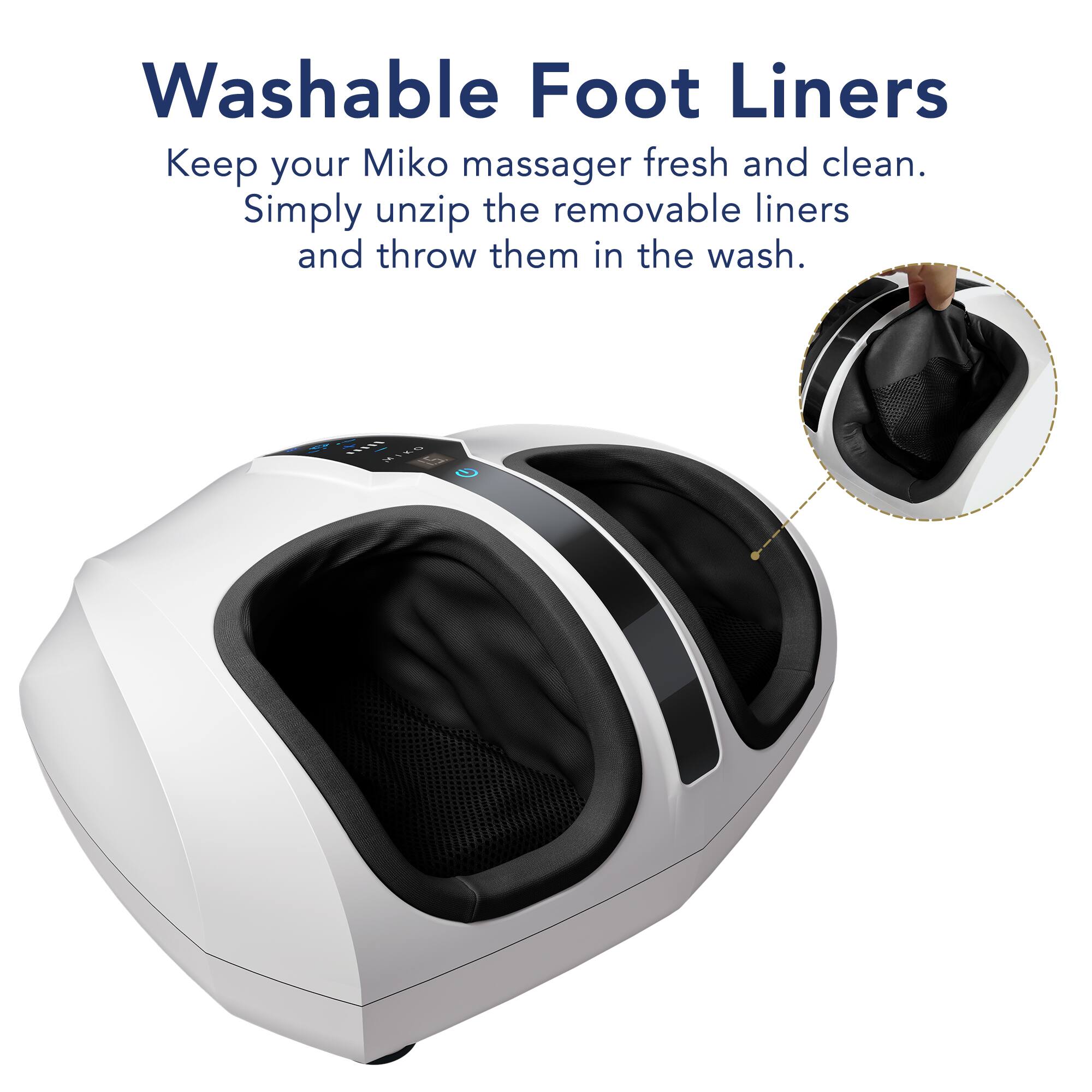 Washable Foot Liners
Keep your Miko massager fresh and clean. Simply unzip the removable liners and throw them in the wash. A MILS