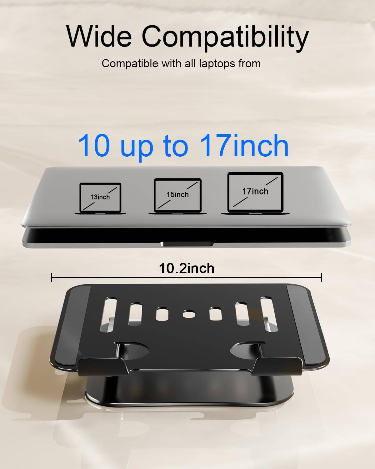 Wide Compatibility  
Compatible with all laptops from 10 up to 17 inch  
13 inch, 15 inch, 17 inch  
10.2 inch