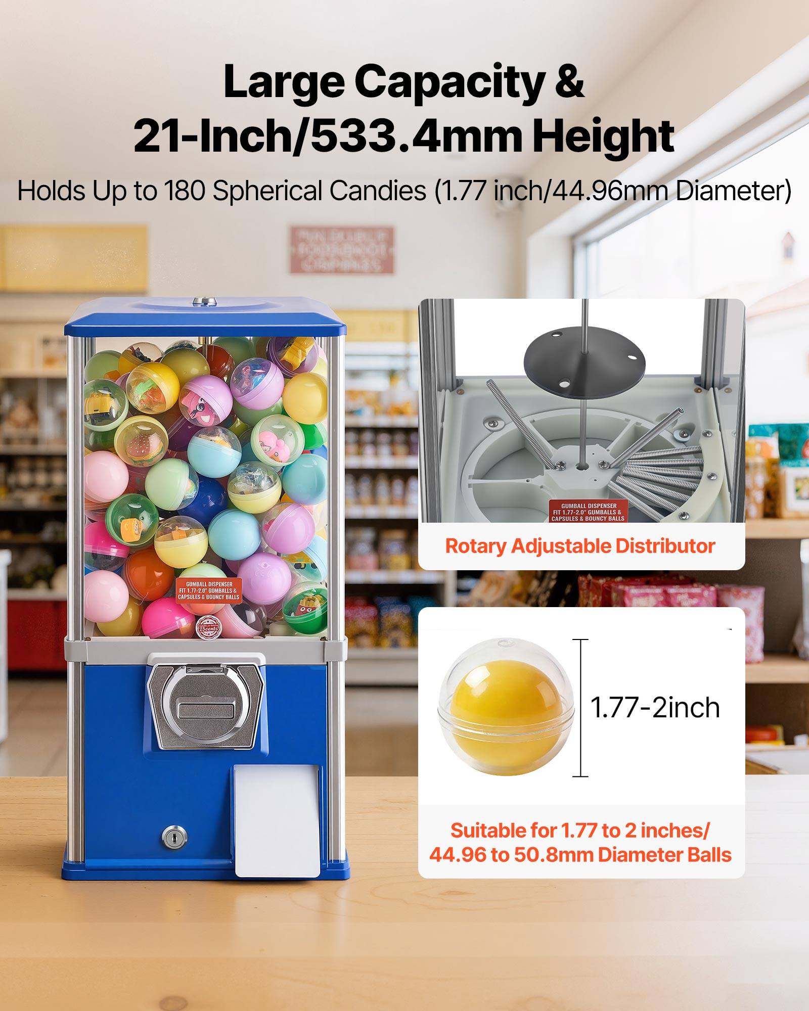 Large Capacity & 21-Inch/533.4mm Height  
Holds Up to 180 Spherical Candies (1.77 inch/44.96mm Diameter)  

Rotary Adjustable Distributor  

Suitable for 1.77 to 2 inches/ 44.96 to 50.8mm Diameter Balls