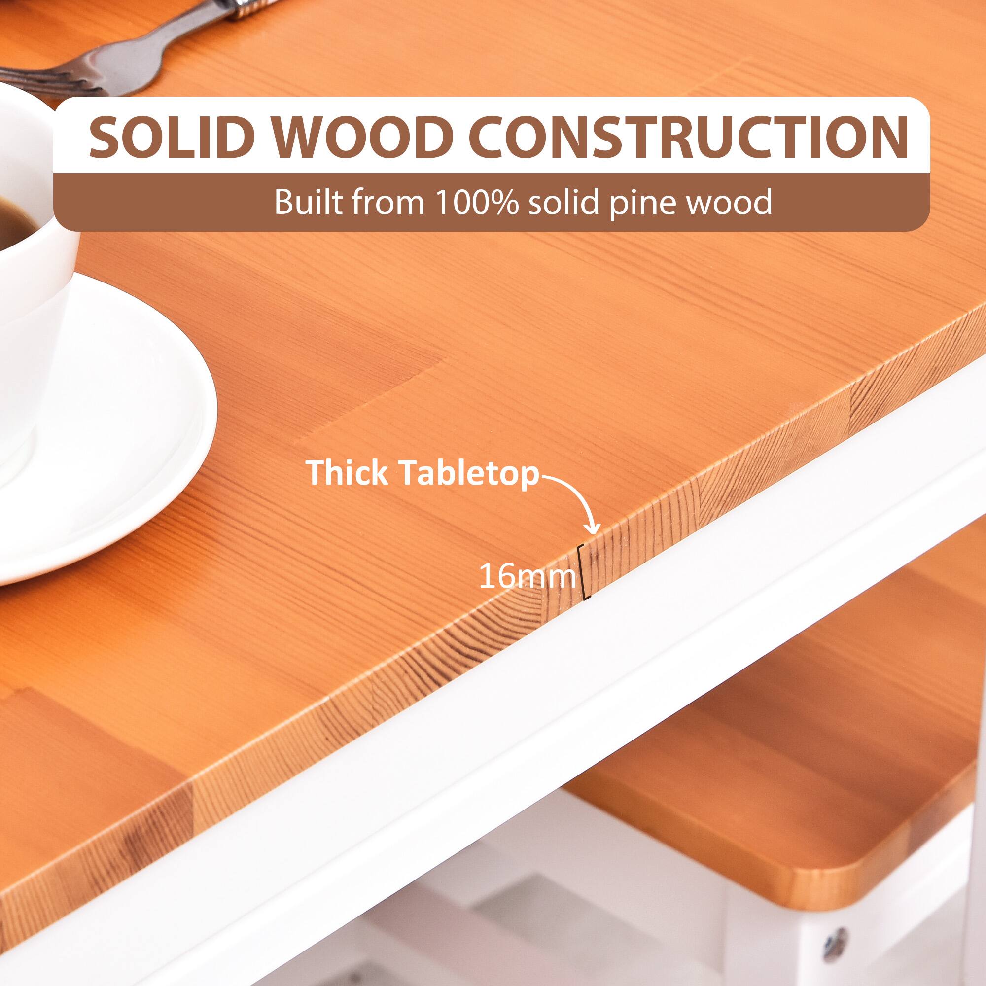 SOLID WOOD CONSTRUCTION
Built from 100% solid pine wood
Thick Tabletop 16mm