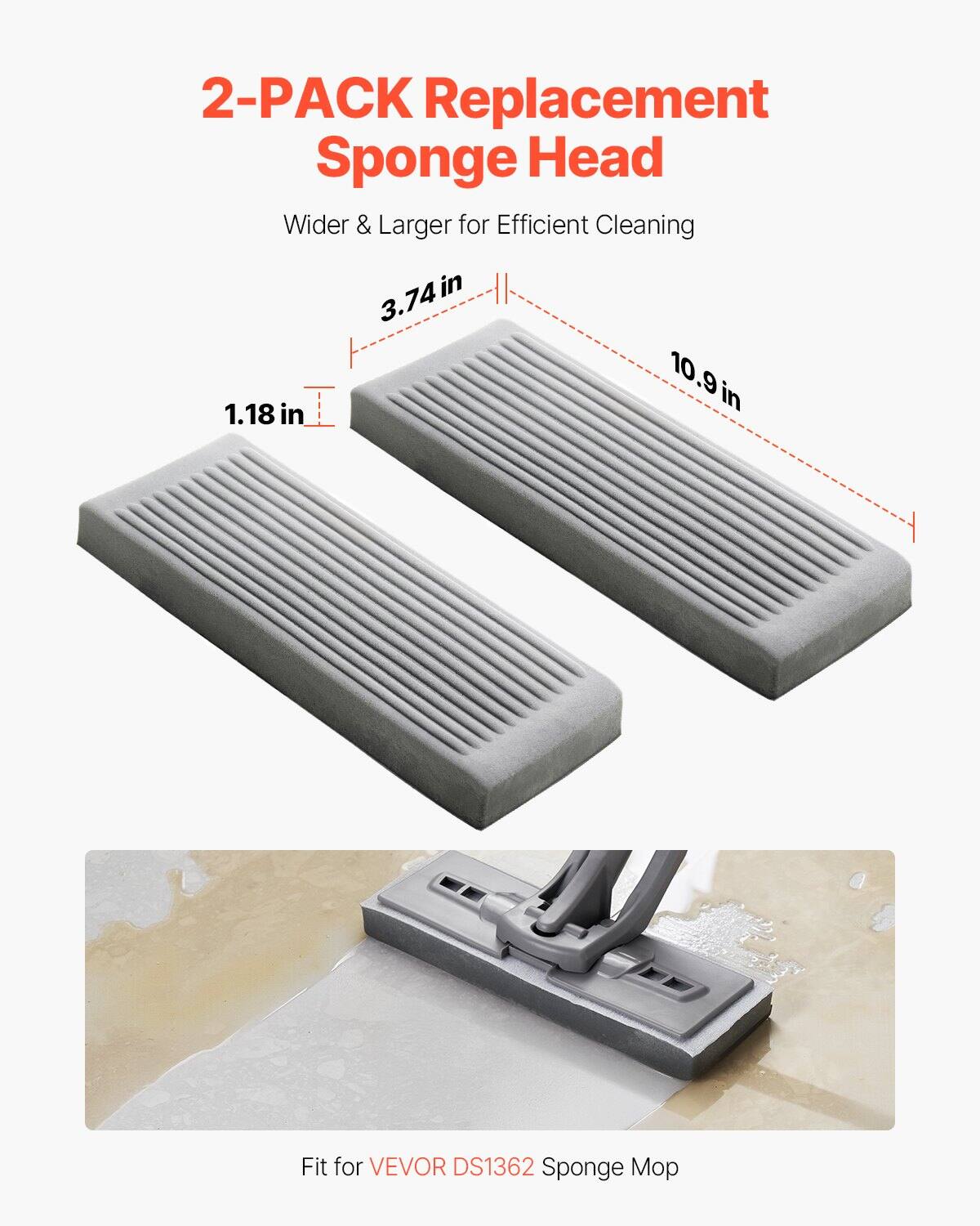 2-PACK Replacement Sponge Head  
Wider & Larger for Efficient Cleaning  

1.18 in  
3.74 in  
10.9 in  

Fit for VEVO D1362 Sponge Mop