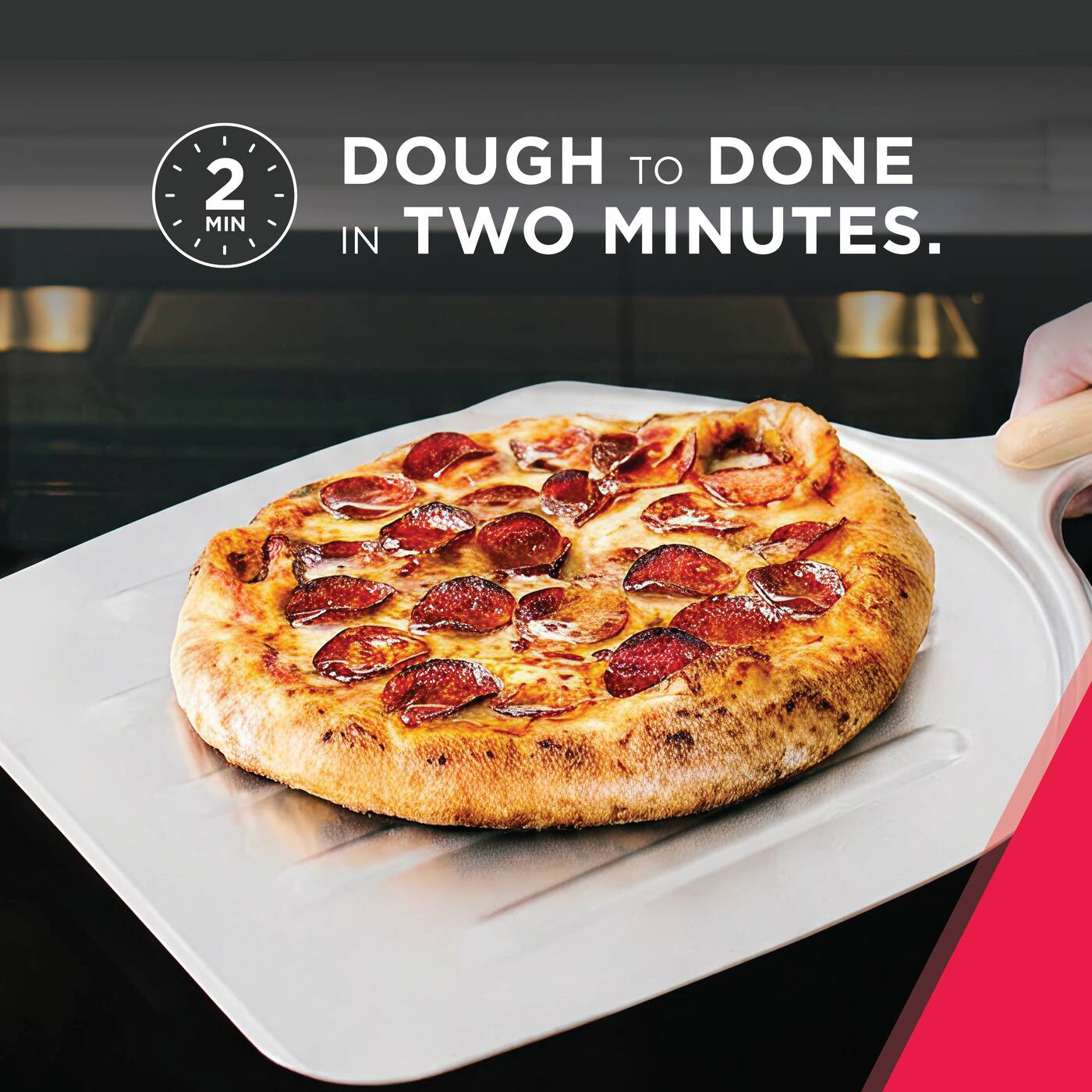 DOUGH TO DONE IN TWO MINUTES.