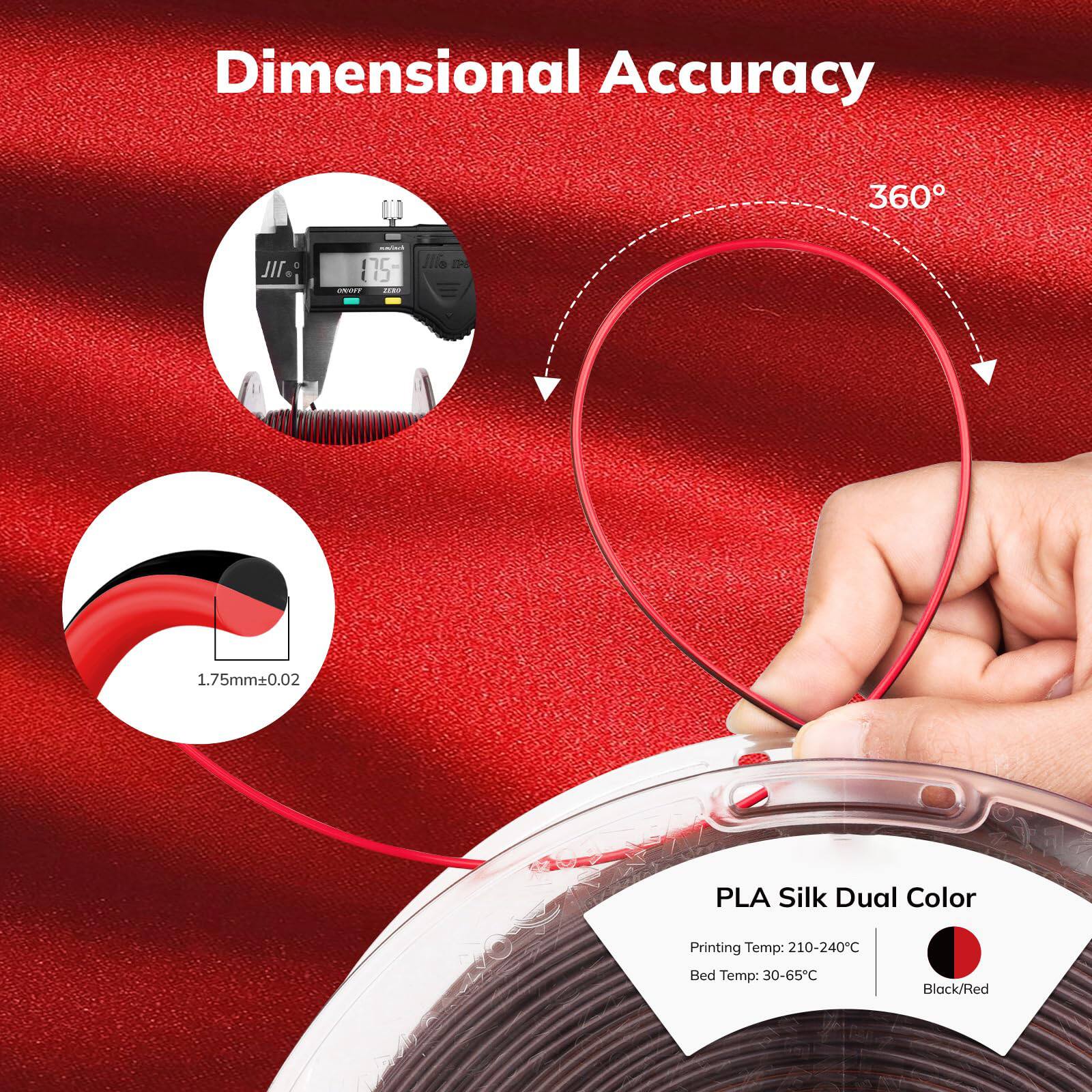Dimensional Accuracy  
360°  

1.75mm±0.02  

PLA Silk Dual Color  
Printing Temp: 210-240°C  
Bed Temp: 30-65°C  
Black/Red