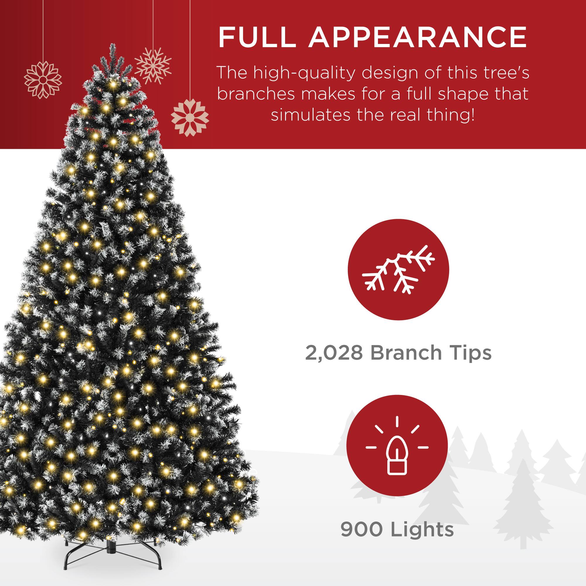 FULL APPEARANCE

The high-quality design of this tree's branches makes for a full shape that simulates the real thing!

2,028 Branch Tips

900 Lights