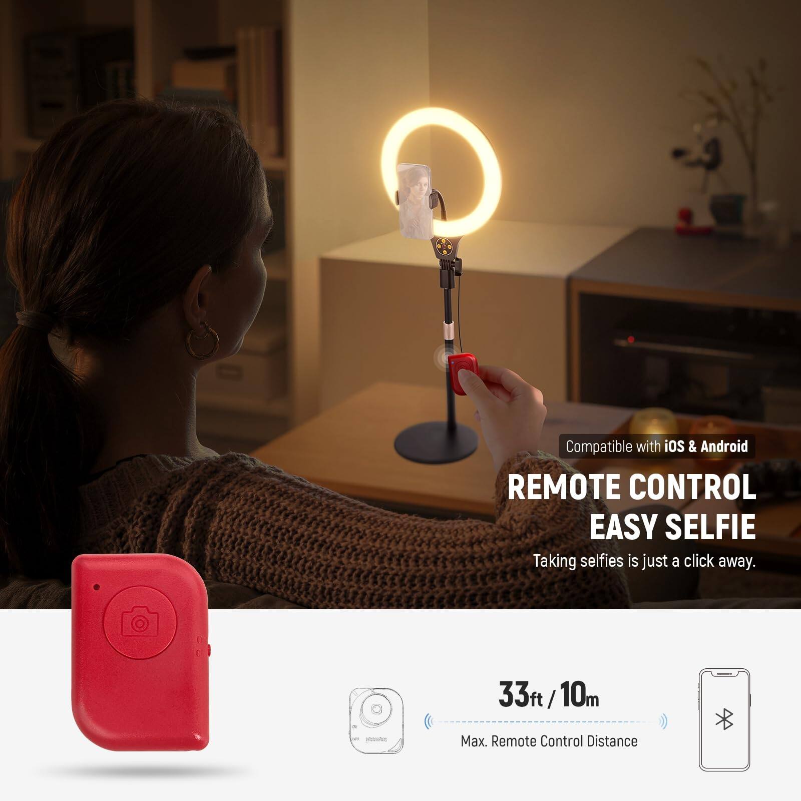 Compatible with iOS & Android

REMOTE CONTROL EASY SELFIE

Taking selfies is just a click away.

33ft / 10m

Max. Remote Control Distance