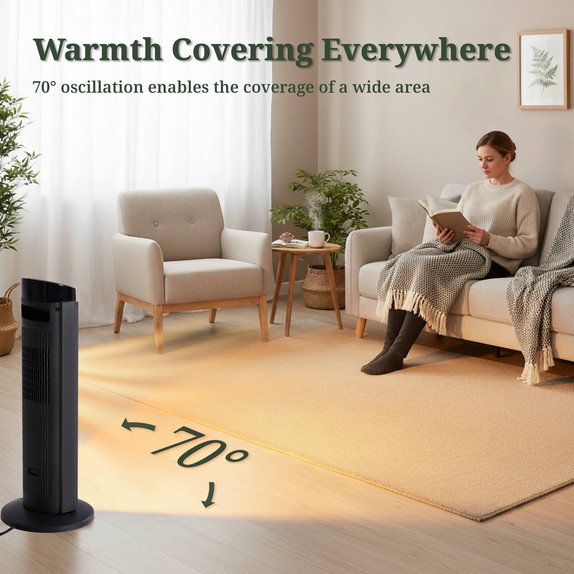 Warmth Covering Everywhere  
70° oscillation enables the coverage of a wide area