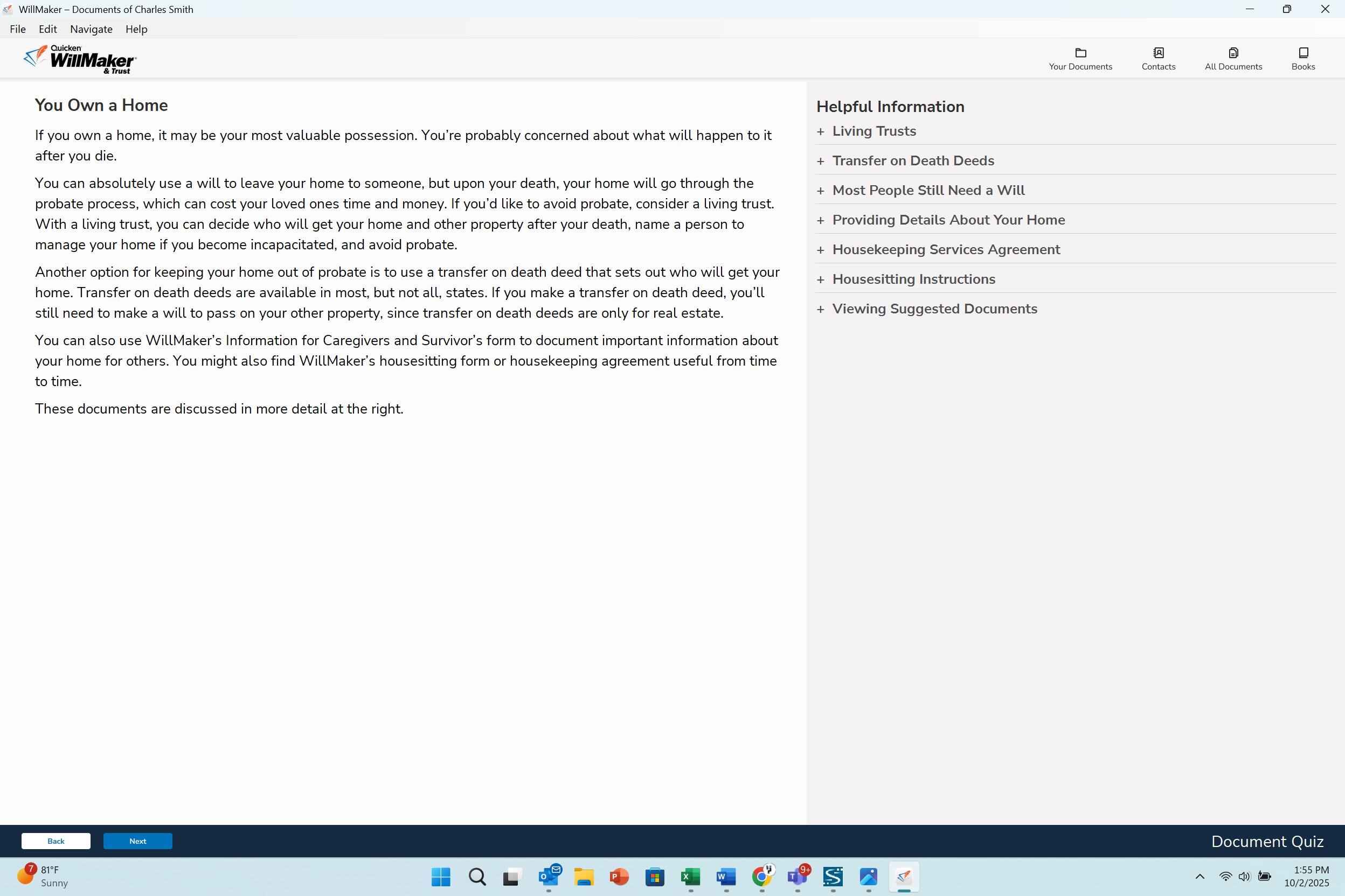 **You Own a Home**

If you own a home, it may be your most valuable possession. You're probably concerned about what will happen to it after you die.

You can absolutely use a will to leave your home to someone, but upon your death, your home will go through the probate process, which can cost your loved ones time and money. If you'd like to avoid probate, consider a living trust. With a living trust, you can decide who will get your home and other property after your death, manage your home if you become incapacitated, and avoid probate.

Another option for keeping your home out of probate is to use a transfer on death deed that sets out who will get your home. Transfer on death deeds are available in most, but not all, states. If you make a transfer on death deed, you'll still need to make a will to pass on your other property, since transfer on death deeds are only for real estate.

You can also use WillMaker's Information for Caregivers and Survivor's form to document important information about your home for others. You might also find WillMaker's housekeeping agreement useful from time to time.

These documents are discussed in more detail at the right.

**Helpful Information**

-