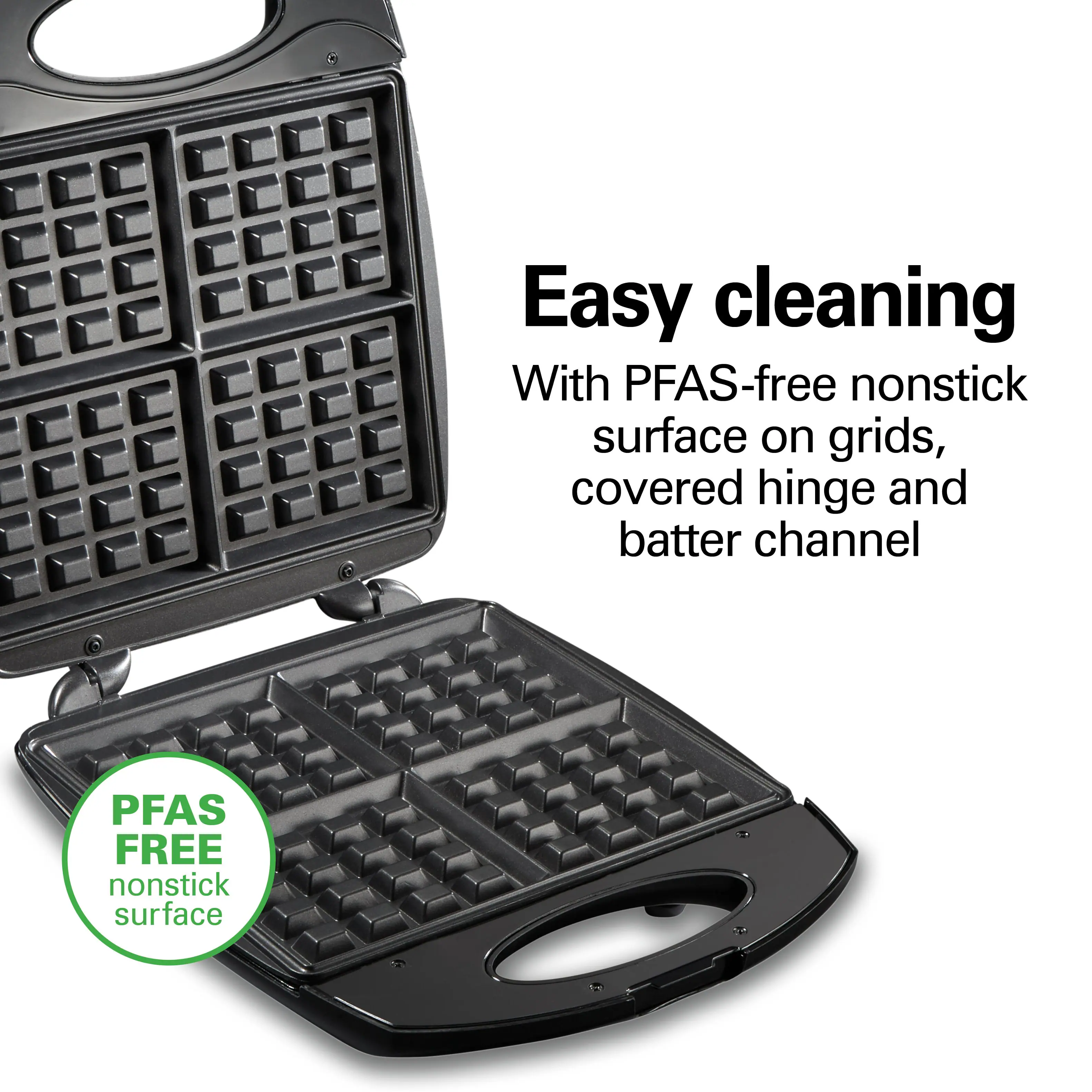 Easy cleaning  
With PFAS-free nonstick surface on grids, covered hinge and batter channel  

PFAS FREE nonstick surface
