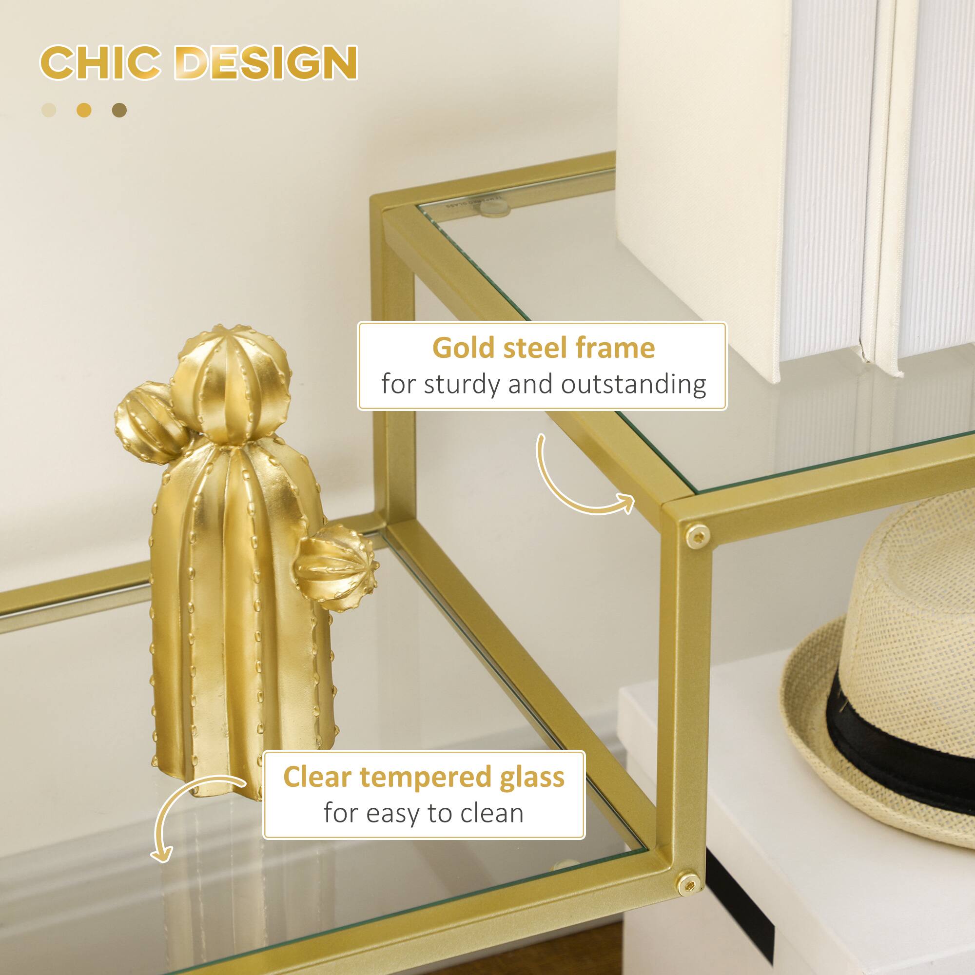 CHIC DESIGN

Gold steel frame for sturdy and outstanding

Clear tempered glass for easy to clean
